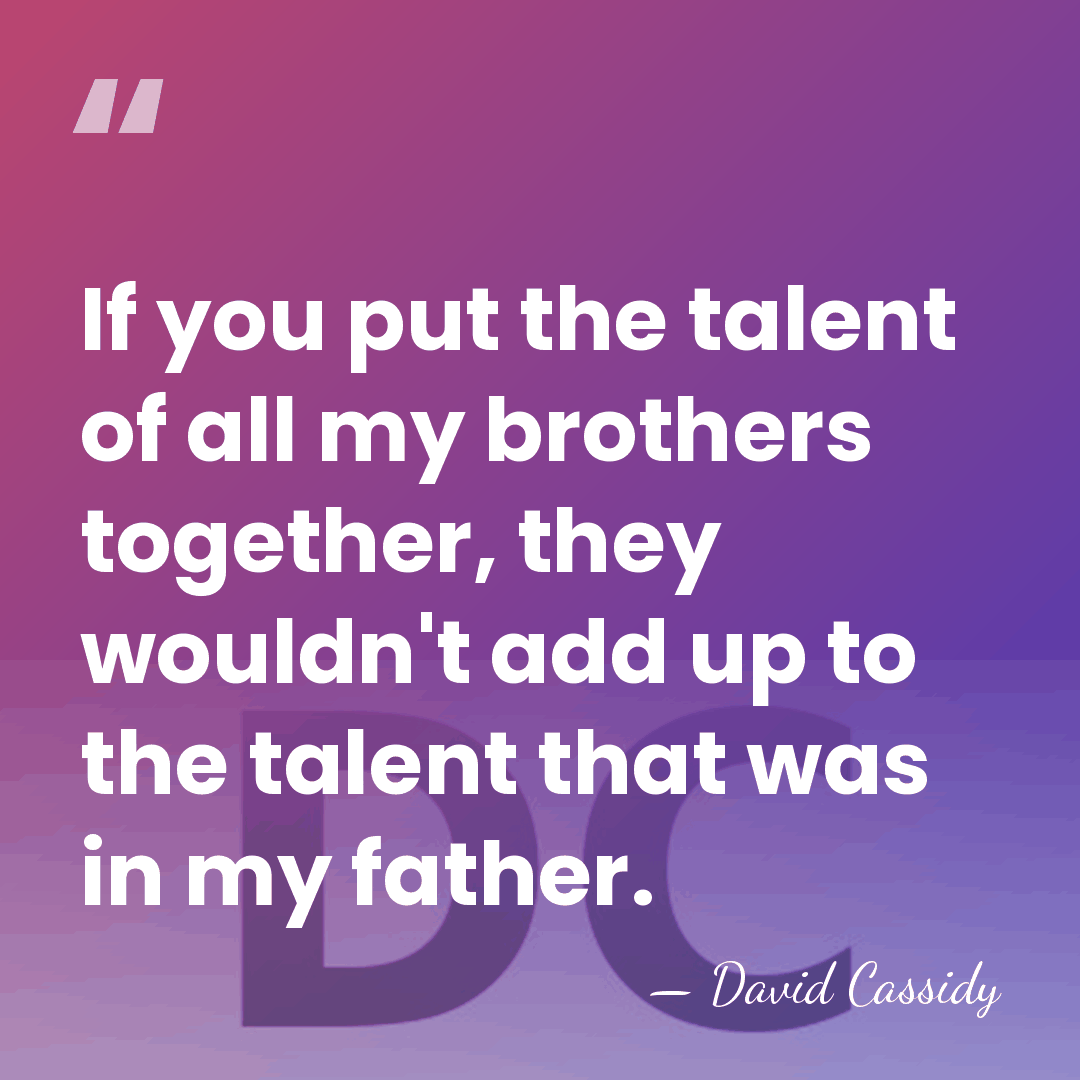 If you put the talent of all my brothers together, they wouldn't&hellip; - David Cassidy