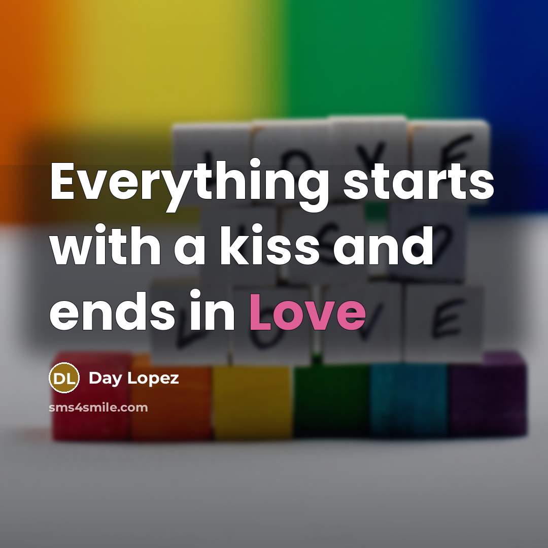 “Everything starts with a kiss and ends in Love…” quote by Day Lopez
