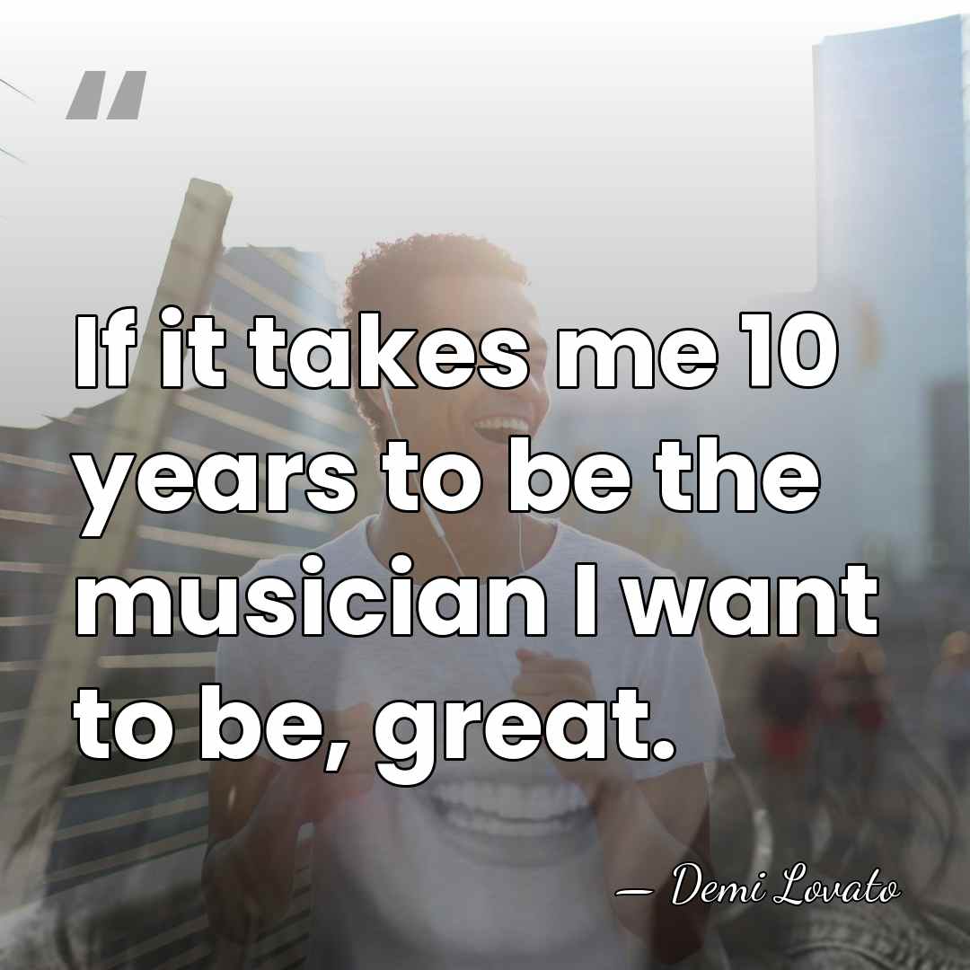 If it takes me 10 years to be the musician I want&hellip; - Demi Lovato