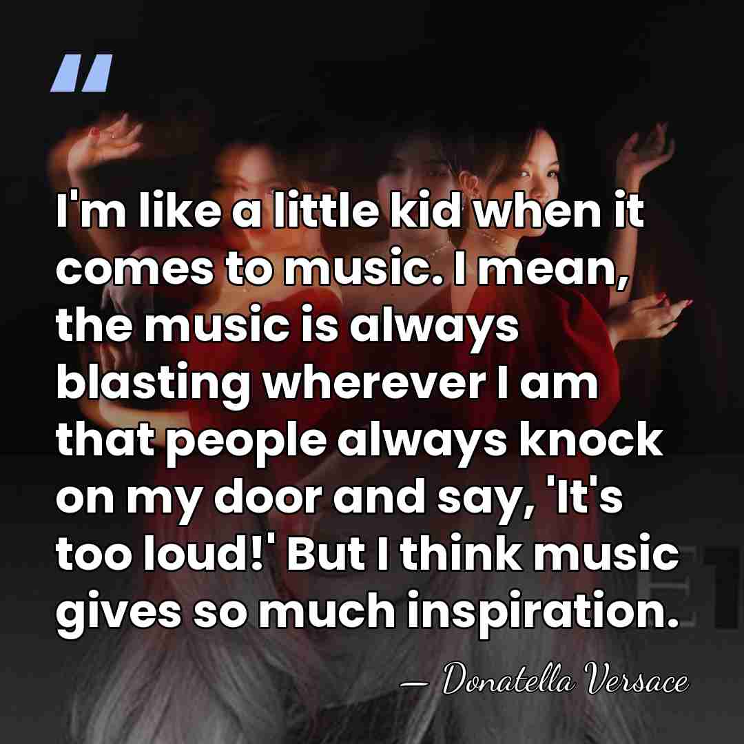 I'm like a little kid when it comes to music. I mean,&hellip; - Donatella Versace