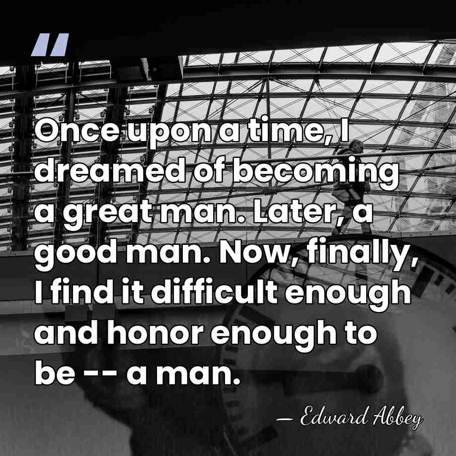 Once upon a time, I dreamed of becoming a great man. Later,&hellip; - Edward Abbey