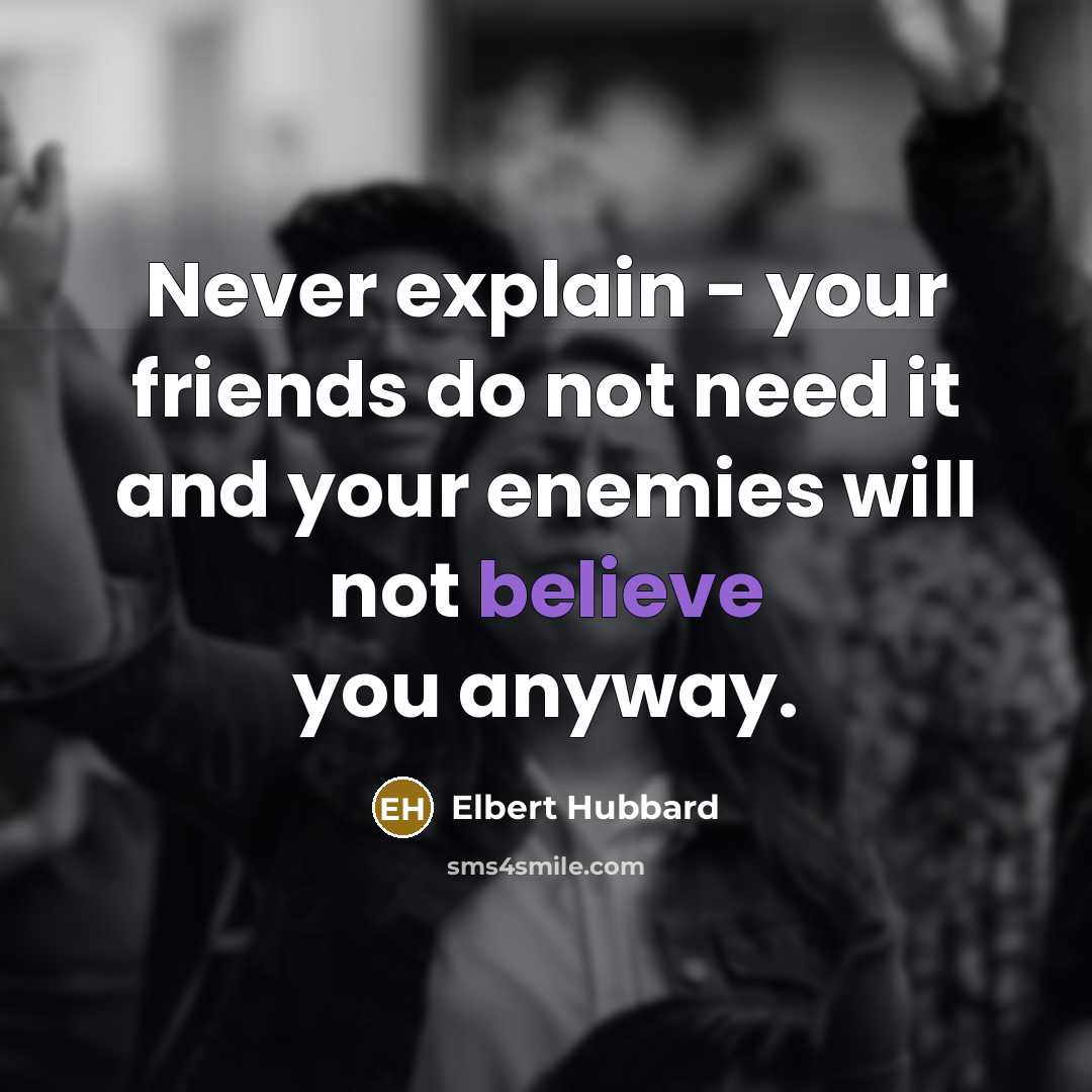 “Never explain - your friends do not need it and…” quote by Elbert Hubbard