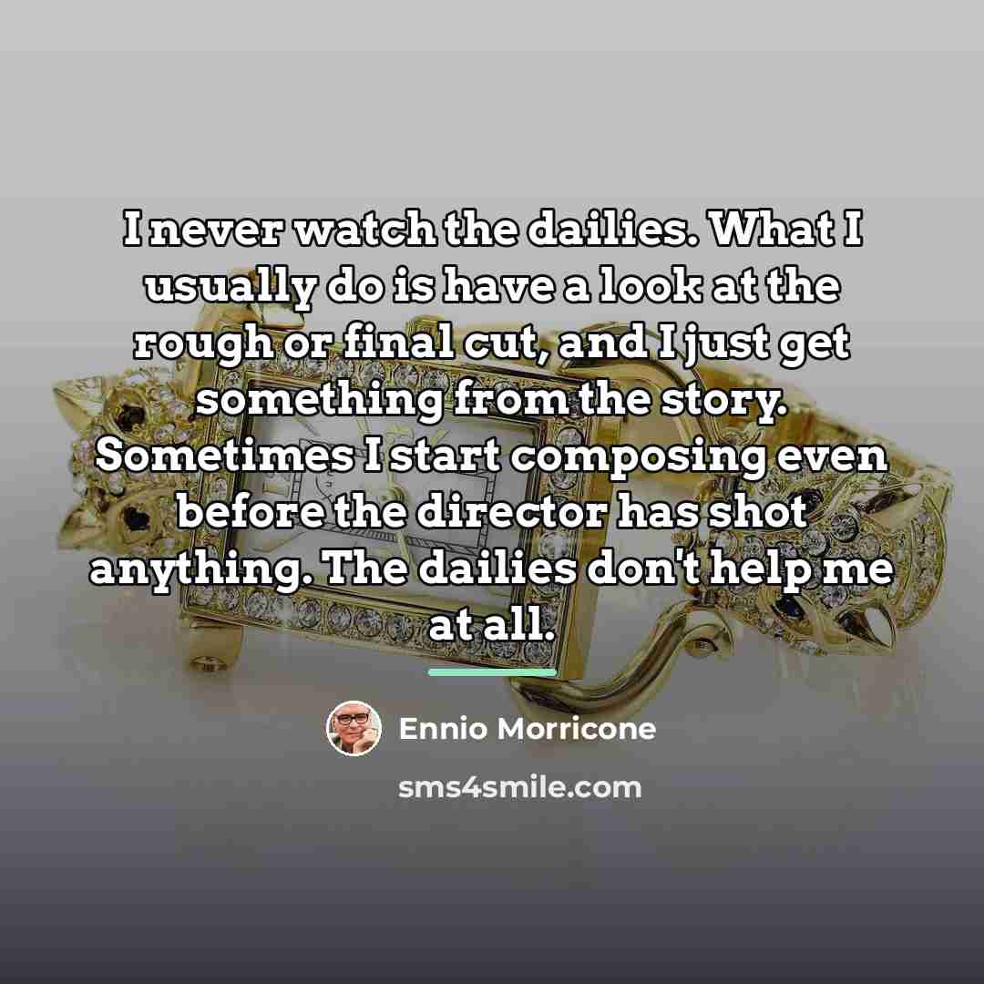 “I never watch the dailies. What I usually do is…” quote by Ennio Morricone