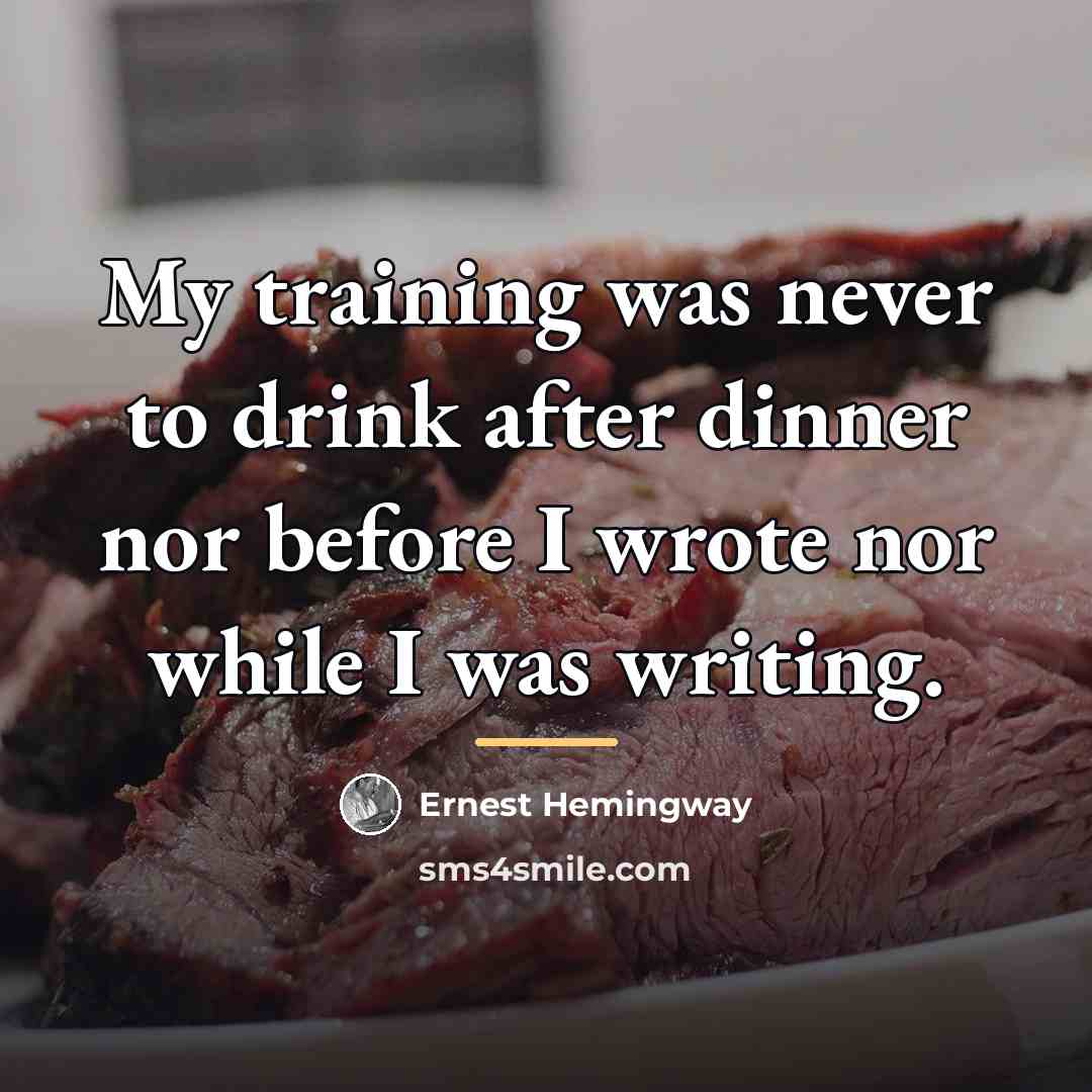 “My training was never to drink after dinner nor before…” quote by Ernest Hemingway