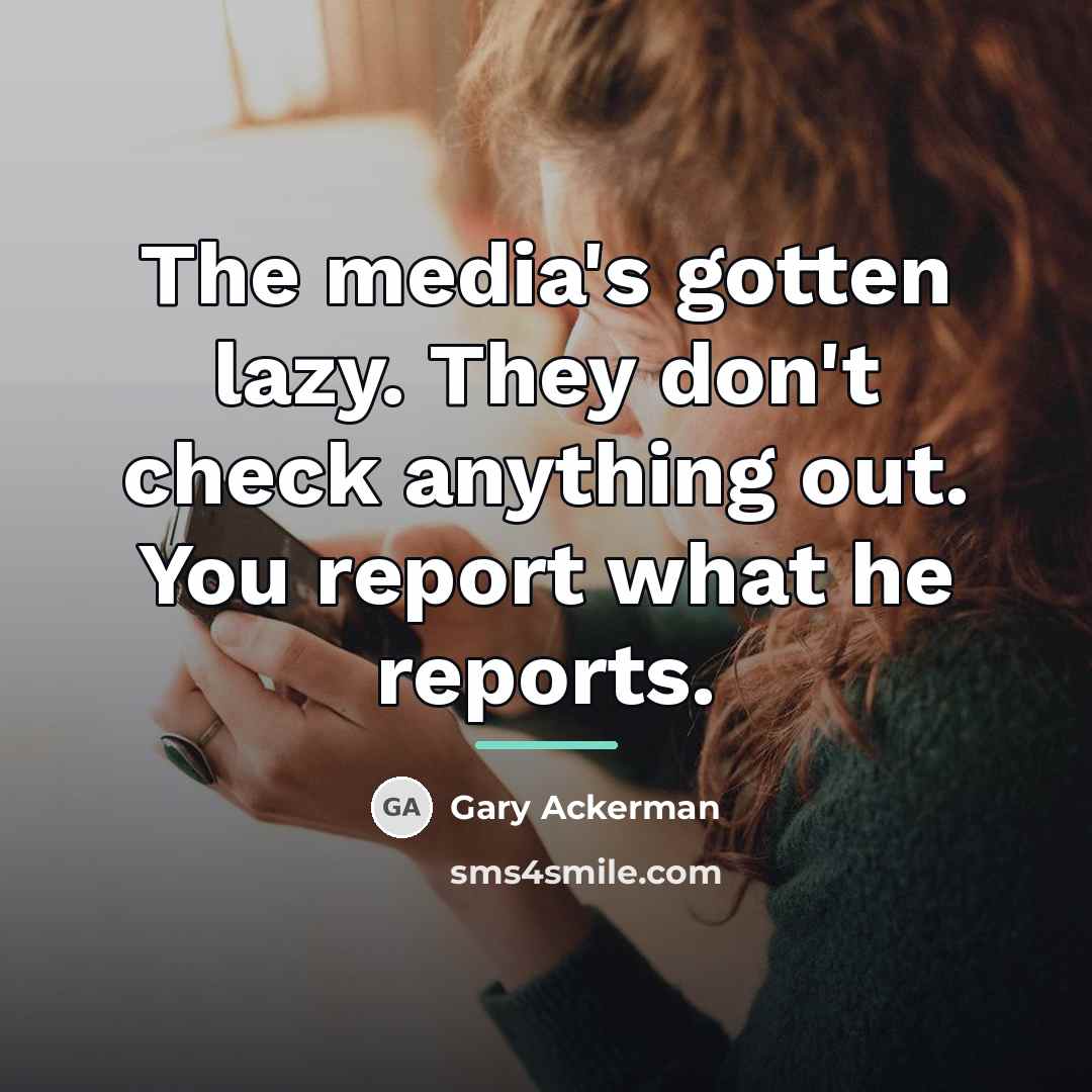 “The media's gotten lazy. They don't check anything out. You…” quote by Gary Ackerman