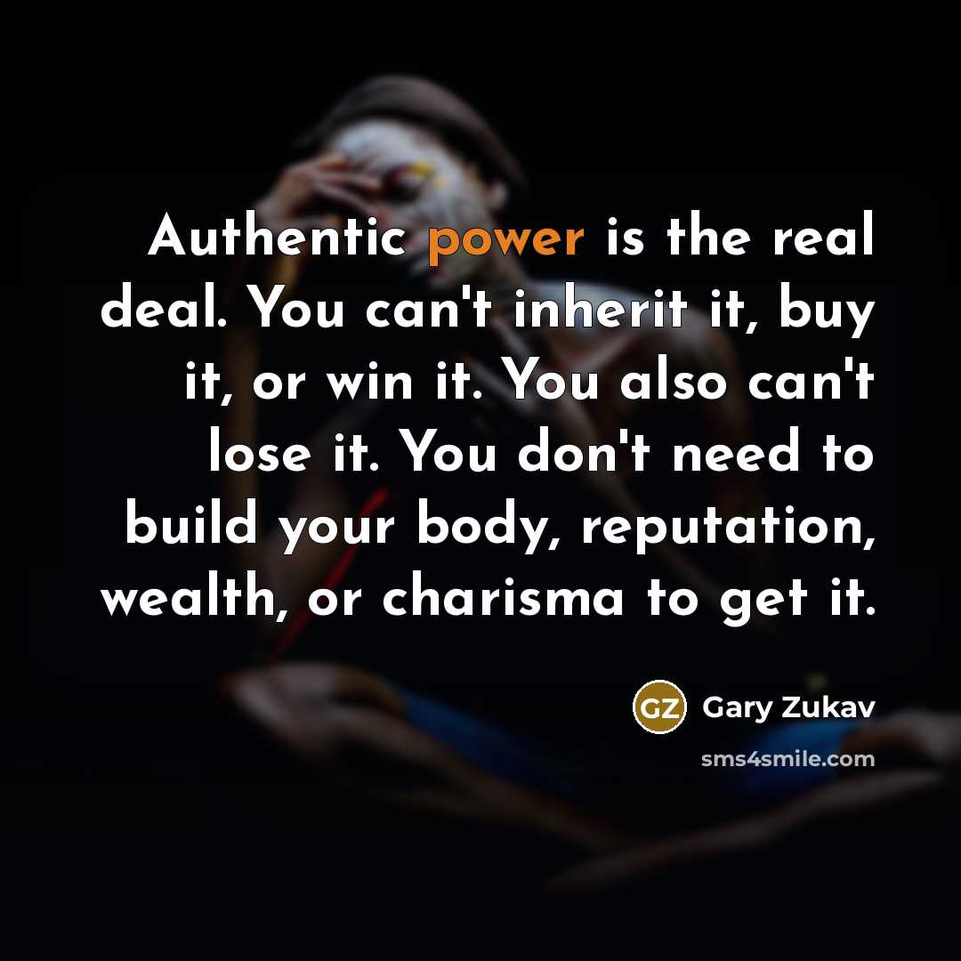 “Authentic power is the real deal. You can't inherit it,…” quote by Gary Zukav