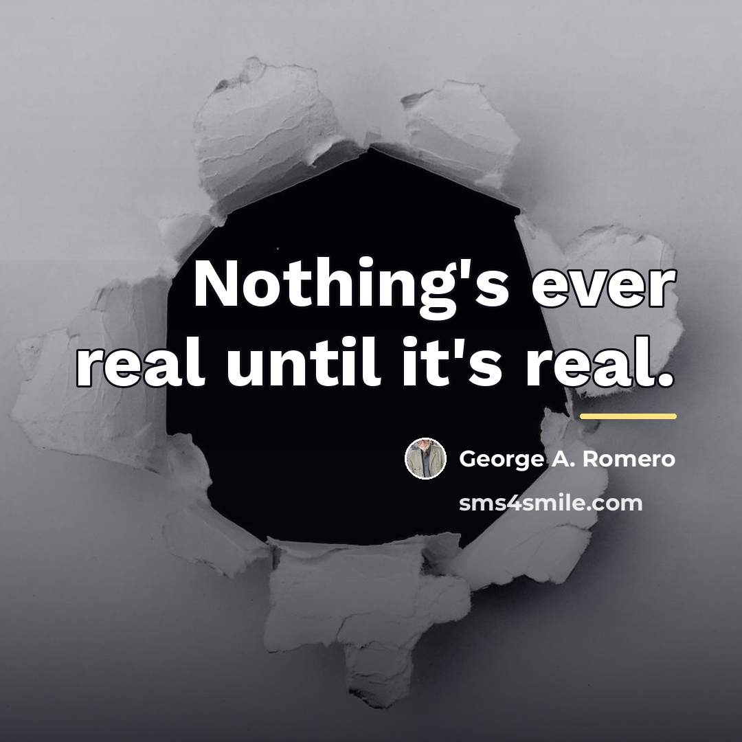 “Nothing's ever real until it's real.…” quote by George A. Romero