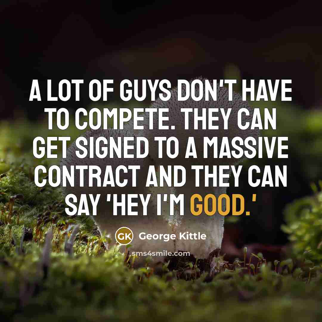 “A lot of guys don't have to compete. They can…” quote by George Kittle