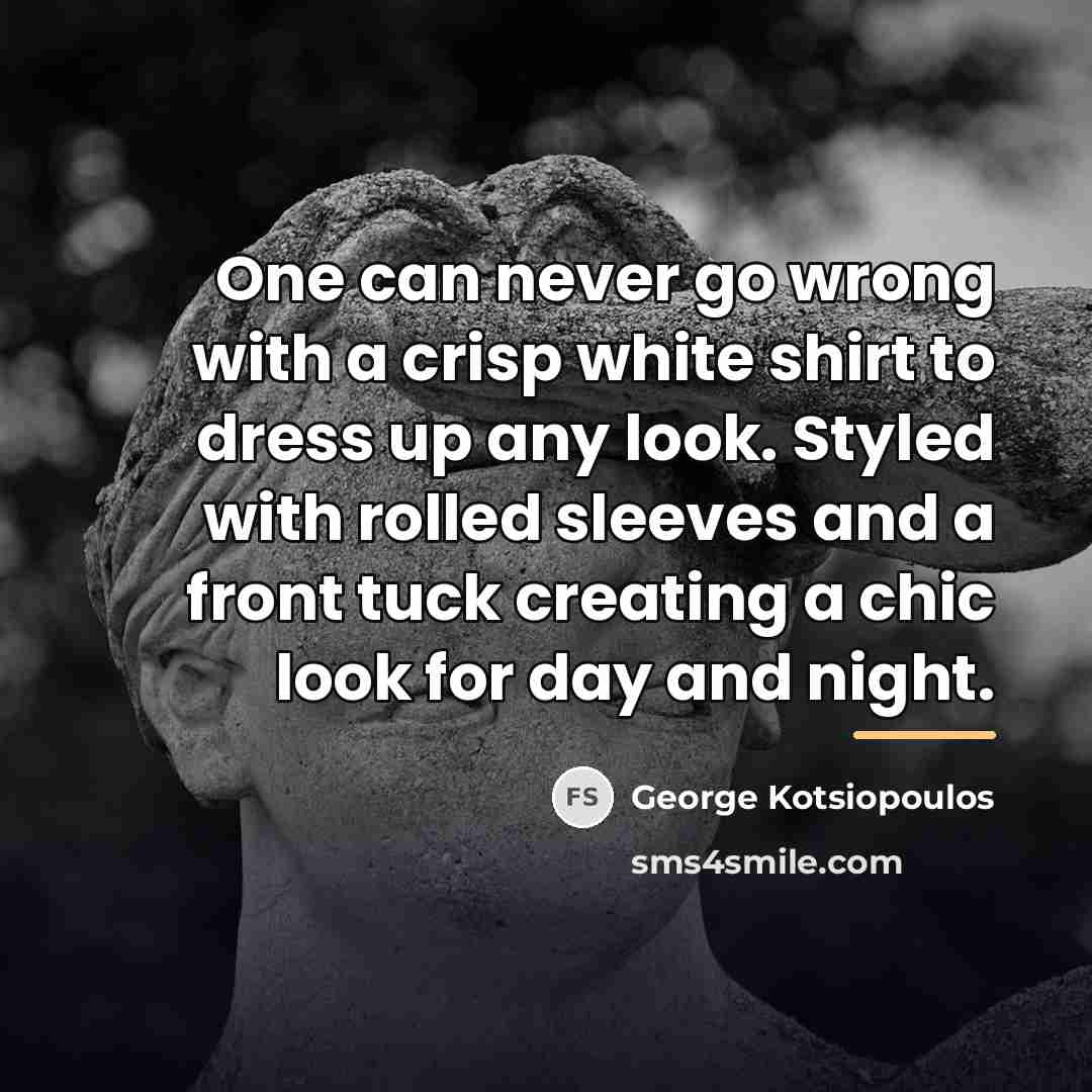 “One can never go wrong with a crisp white shirt…” quote by George Kotsiopoulos