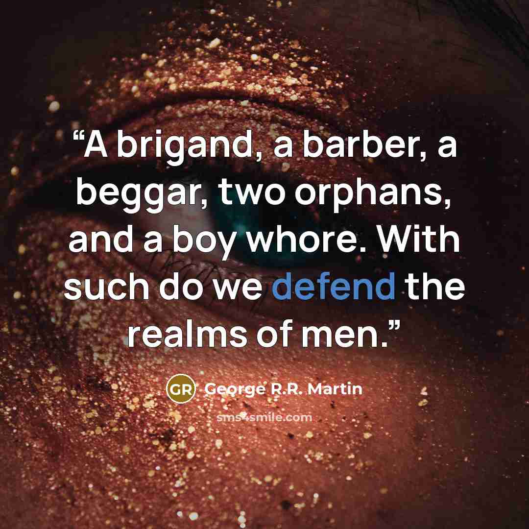 “A brigand, a barber, a beggar, two orphans, and a boy whore. With such do we defend the realms of men.” quote by George R.R. Martin