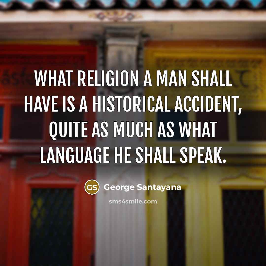 “What religion a man shall have is a historical accident,…” quote by George Santayana