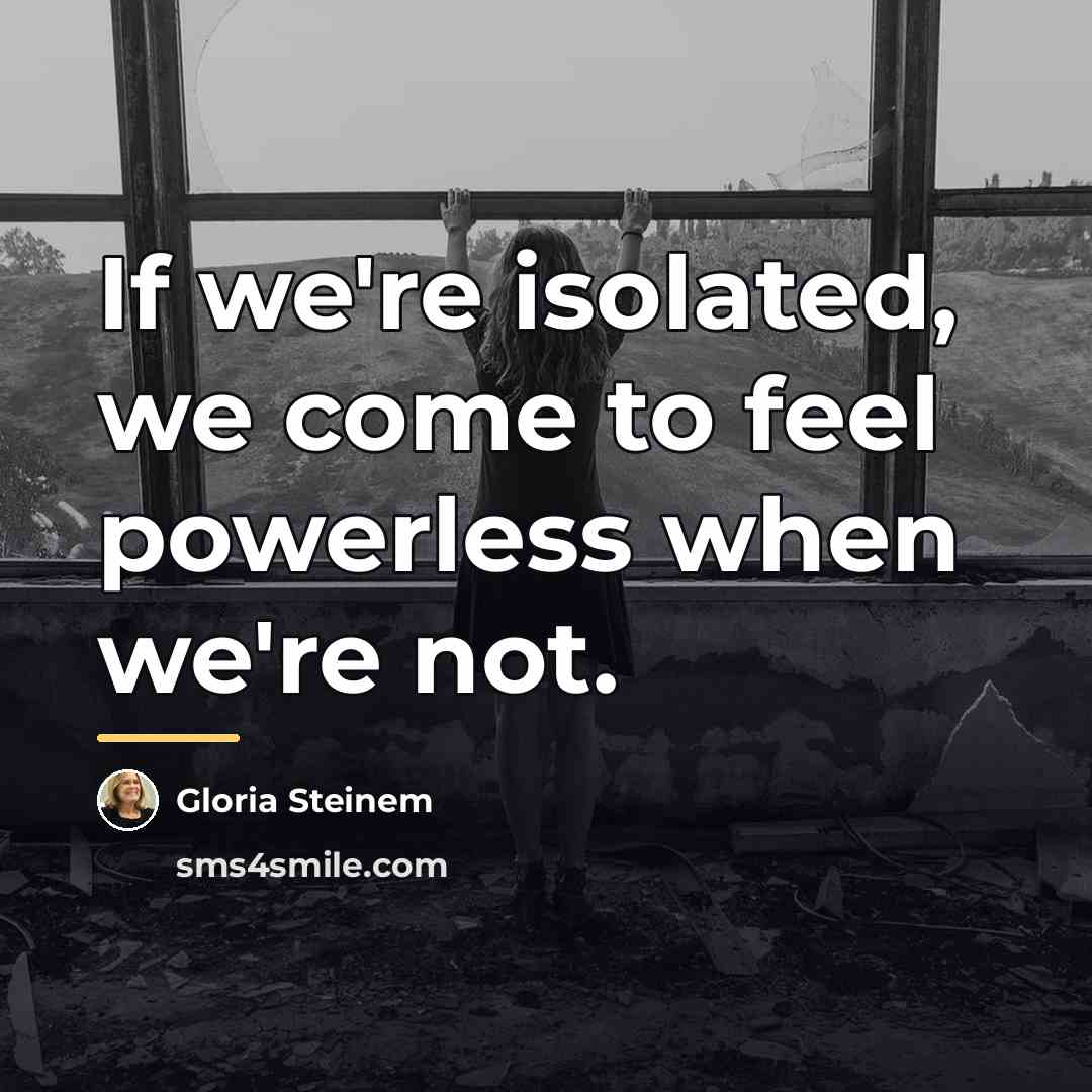 “If we're isolated, we come to feel powerless when we're…” quote by Gloria Steinem