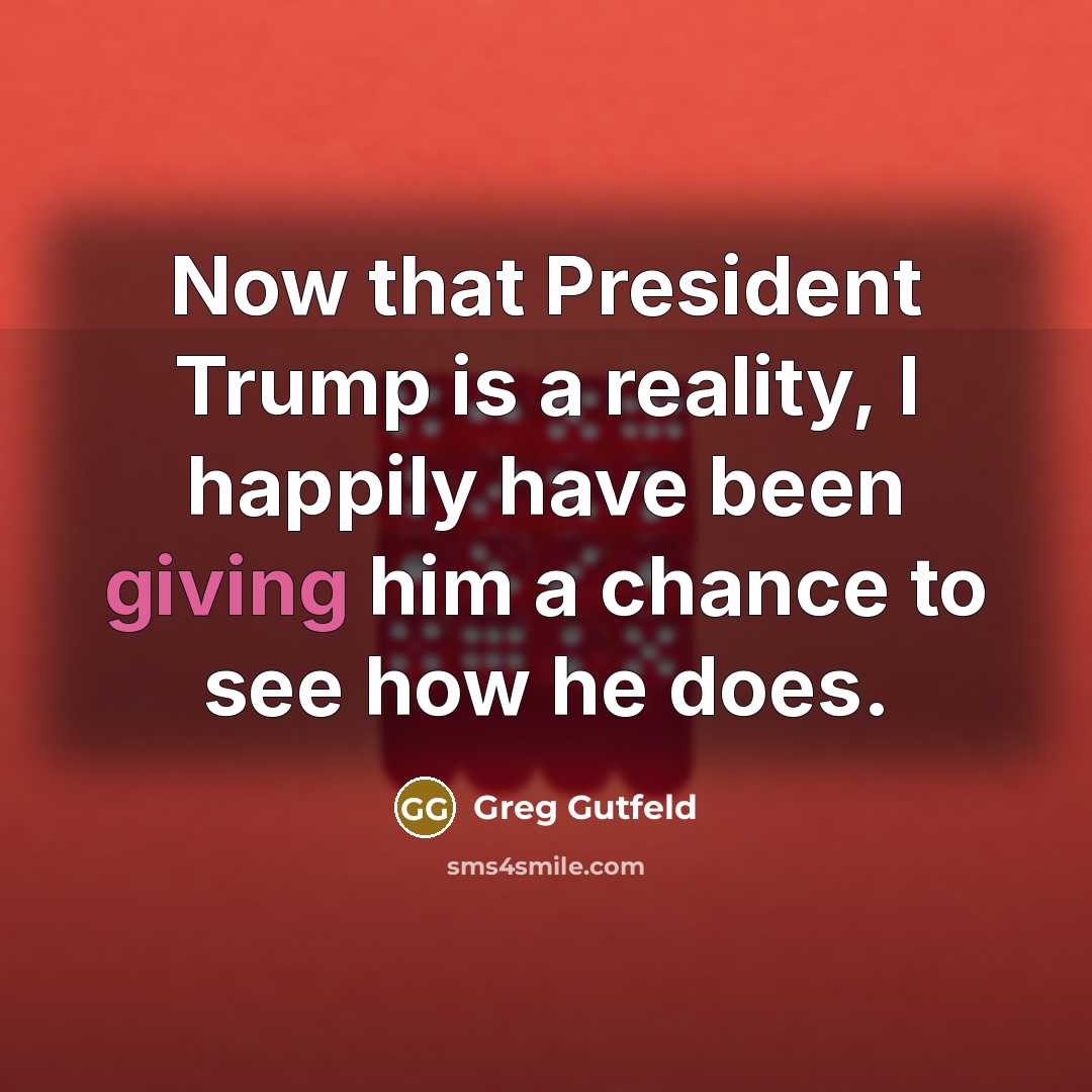 “Now that President Trump is a reality, I happily have…” quote by Greg Gutfeld