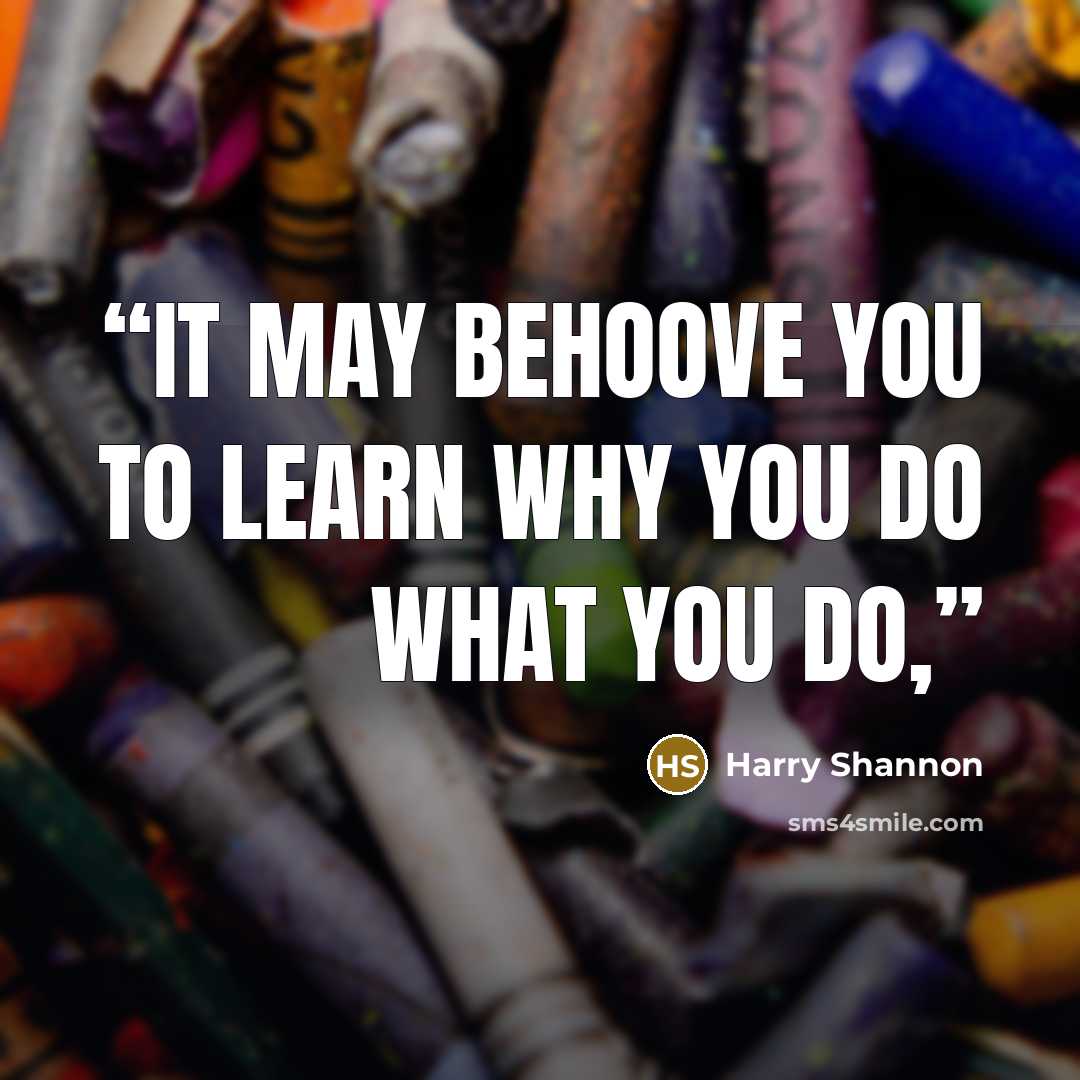 “It may behoove you to learn why you do what you do,” quote by Harry Shannon