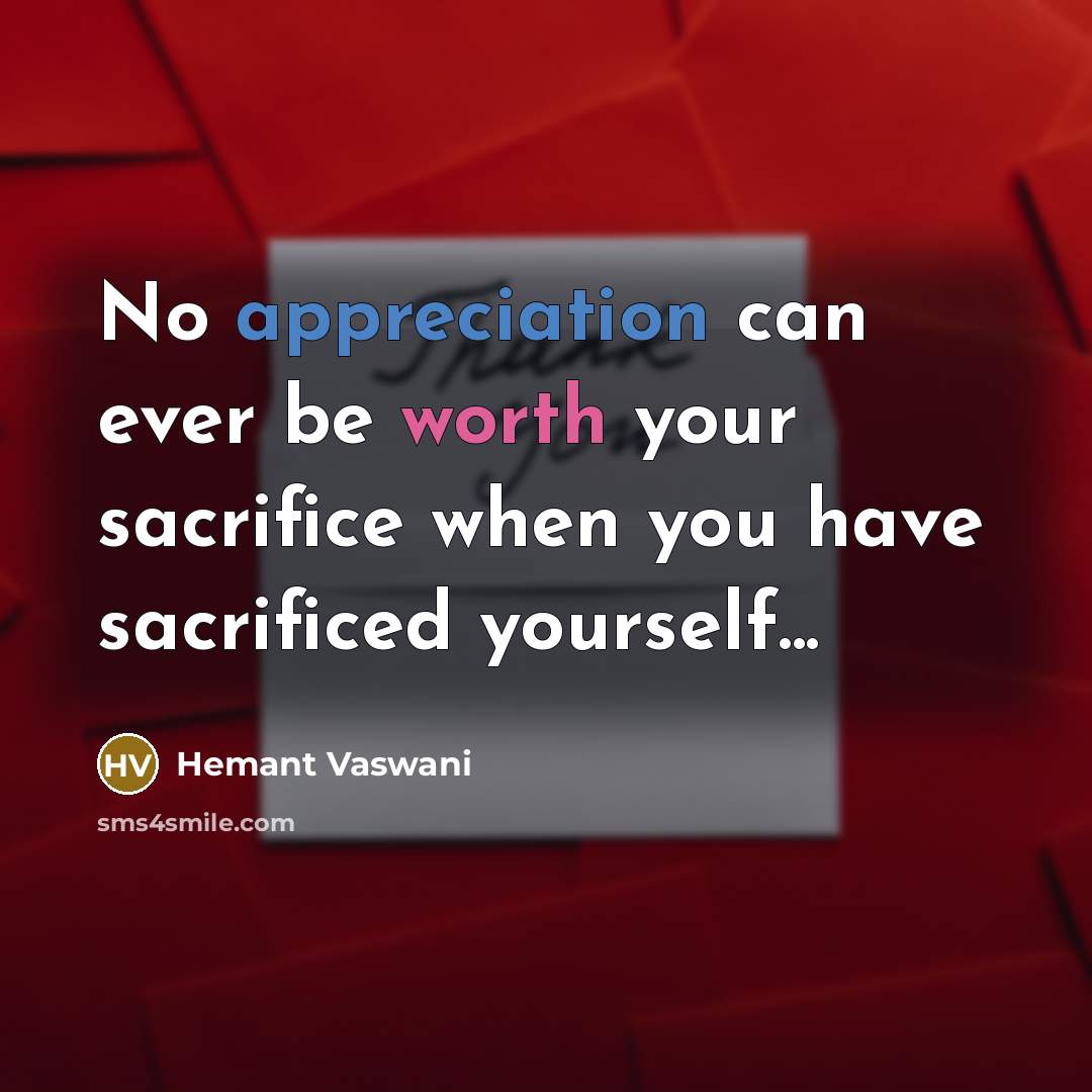 “No appreciation can ever be worth your sacrifice when you have sacrificed yourself...” quote by Hemant Vaswani
