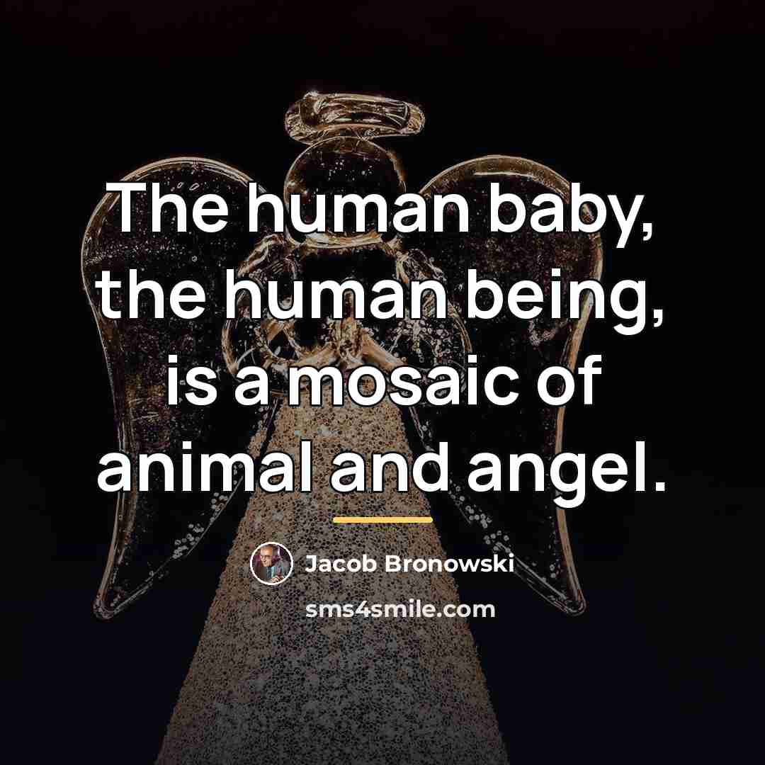 “The human baby, the human being, is a mosaic of…” quote by Jacob Bronowski