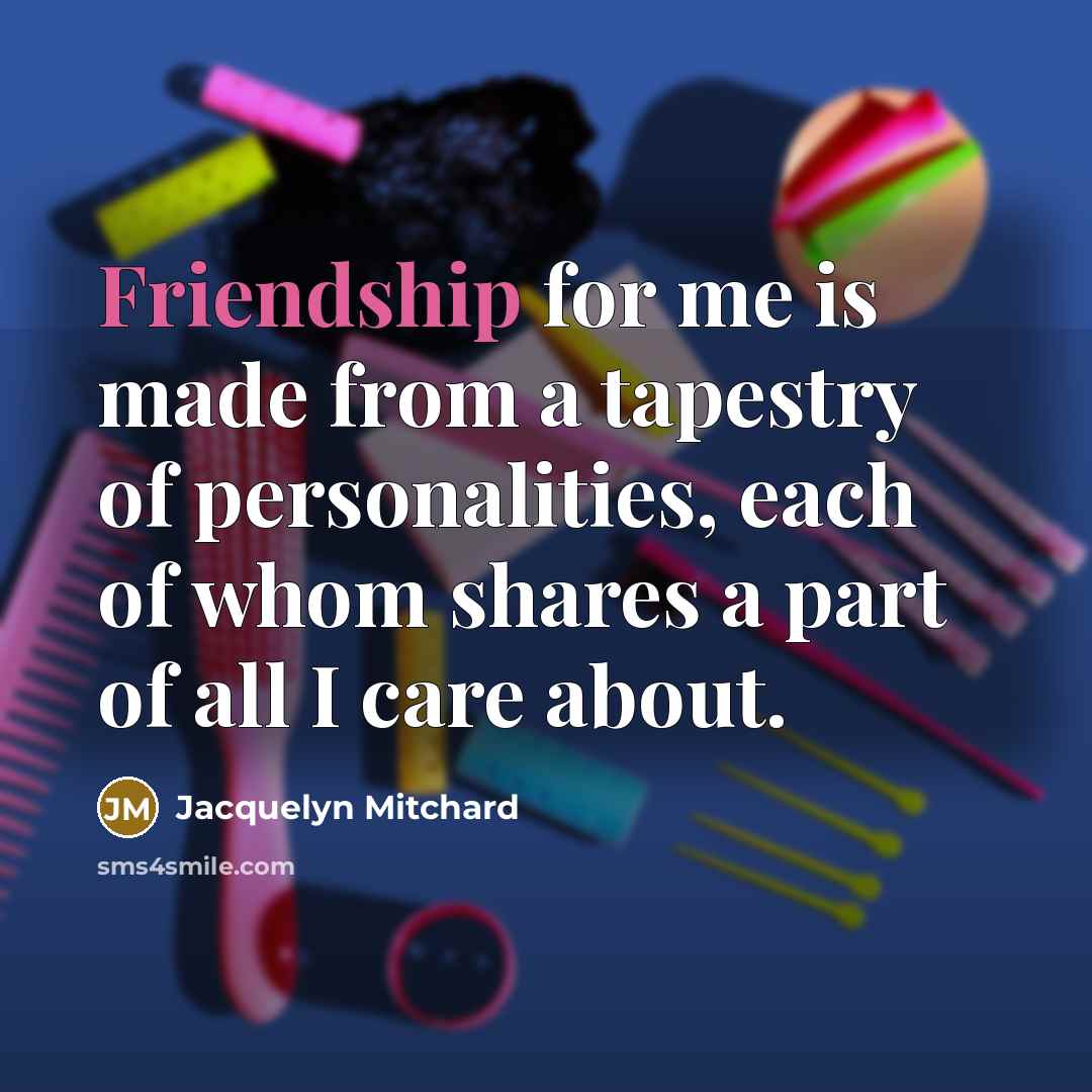 “Friendship for me is made from a tapestry of personalities,…” quote by Jacquelyn Mitchard