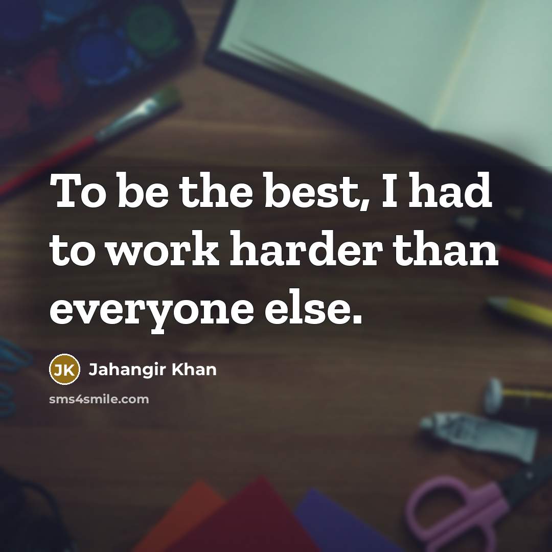 “To be the best, I had to work harder than…” quote by Jahangir Khan
