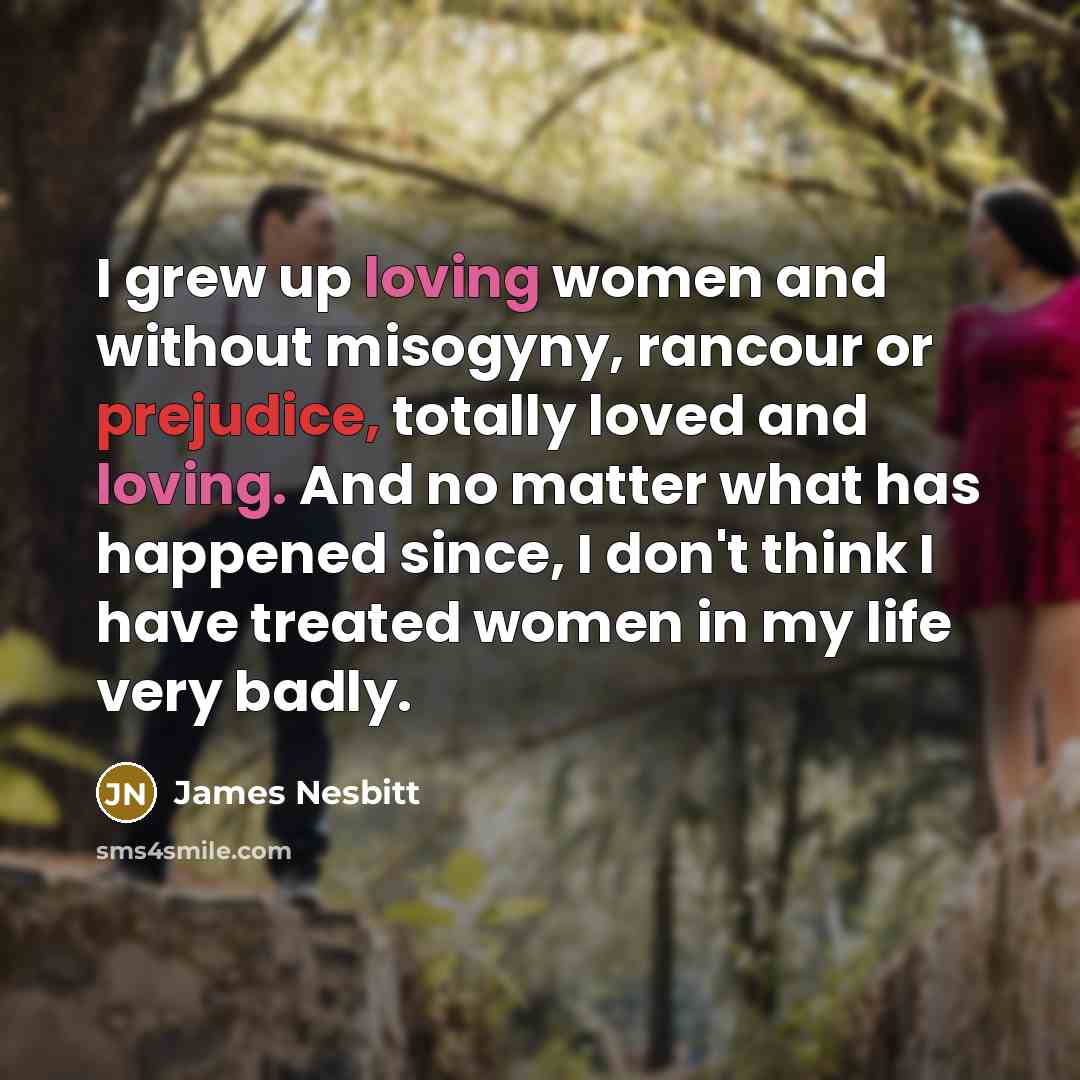 “I grew up loving women and without misogyny, rancour or…” quote by James Nesbitt
