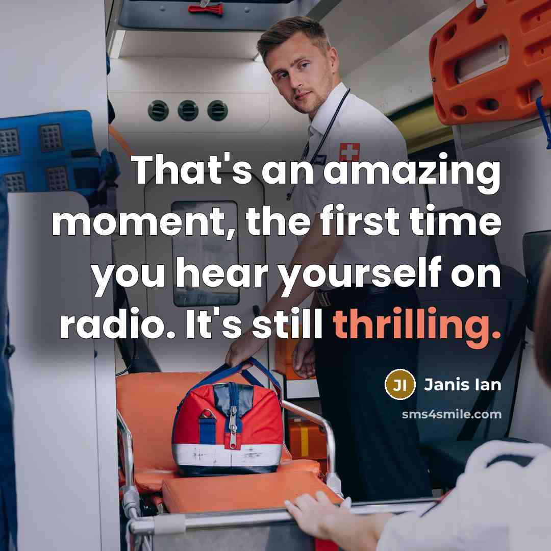 “That's an amazing moment, the first time you hear yourself on radio. It's still thrilling.” quote by Janis Ian