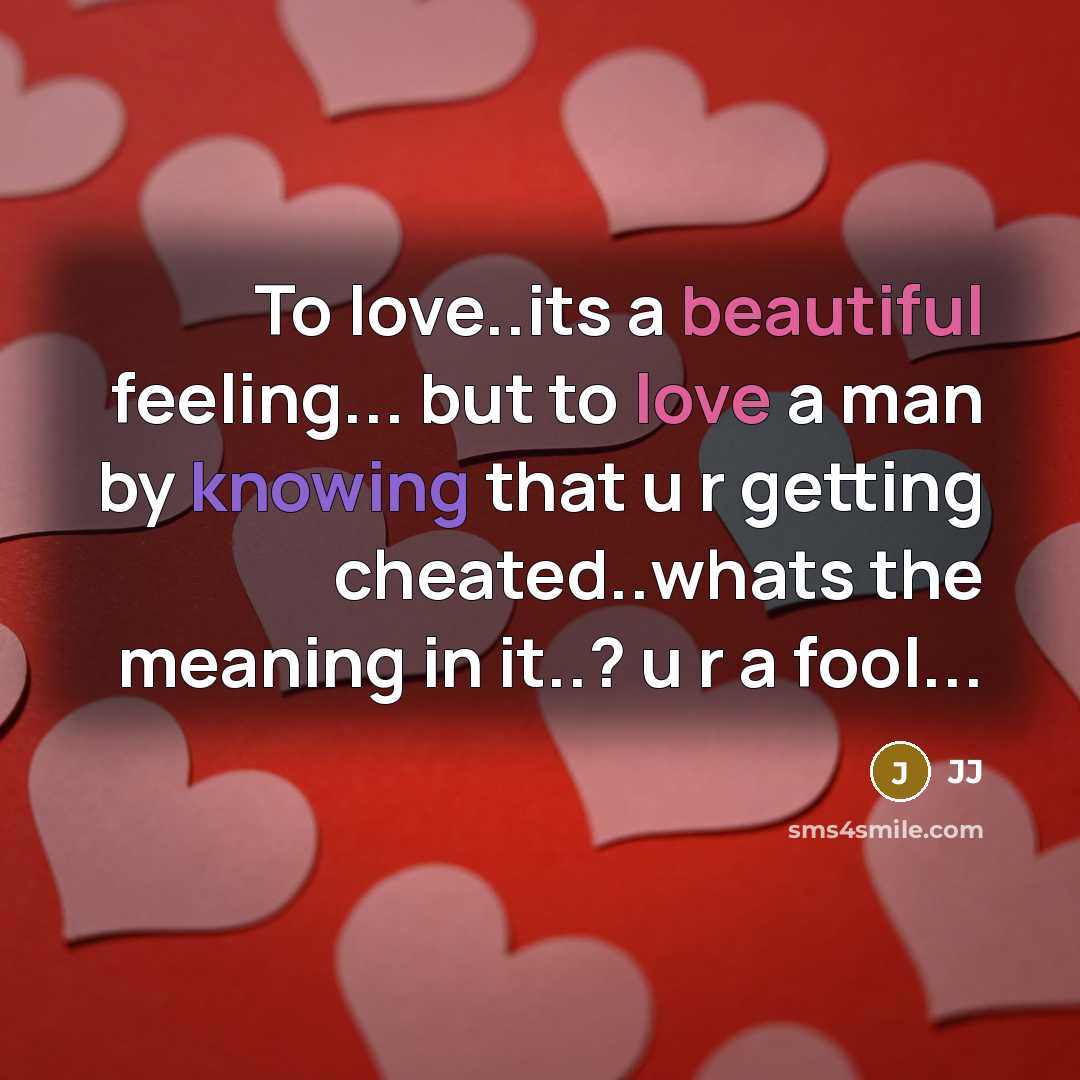 “To love..its a beautiful feeling... but to love a man by knowing that u r getting cheated..whats the meaning in it..? u r a fool...” quote by Jj