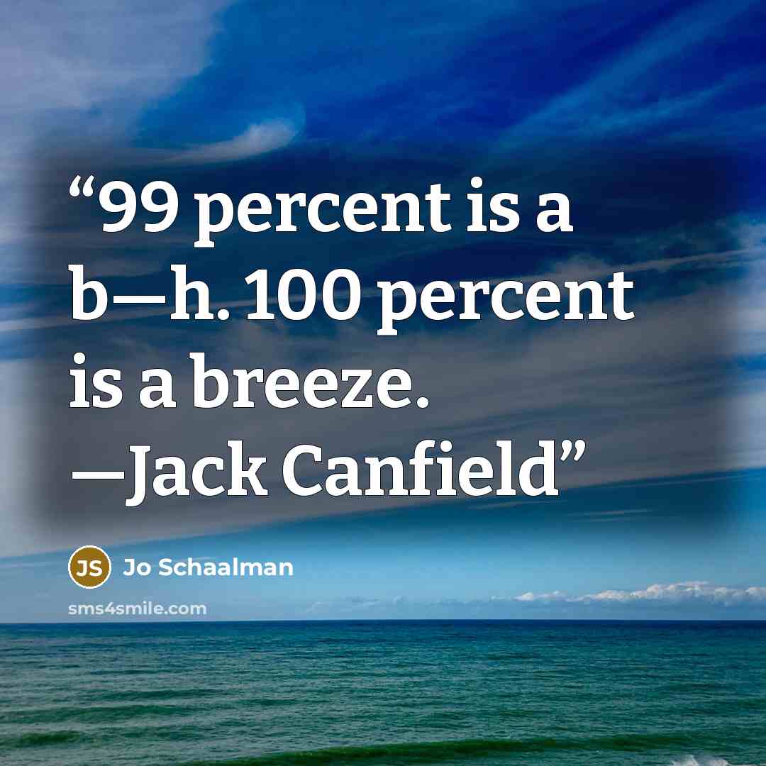 “99 percent is a b—h. 100 percent is a breeze. —Jack Canfield” quote by Jo Schaalman
