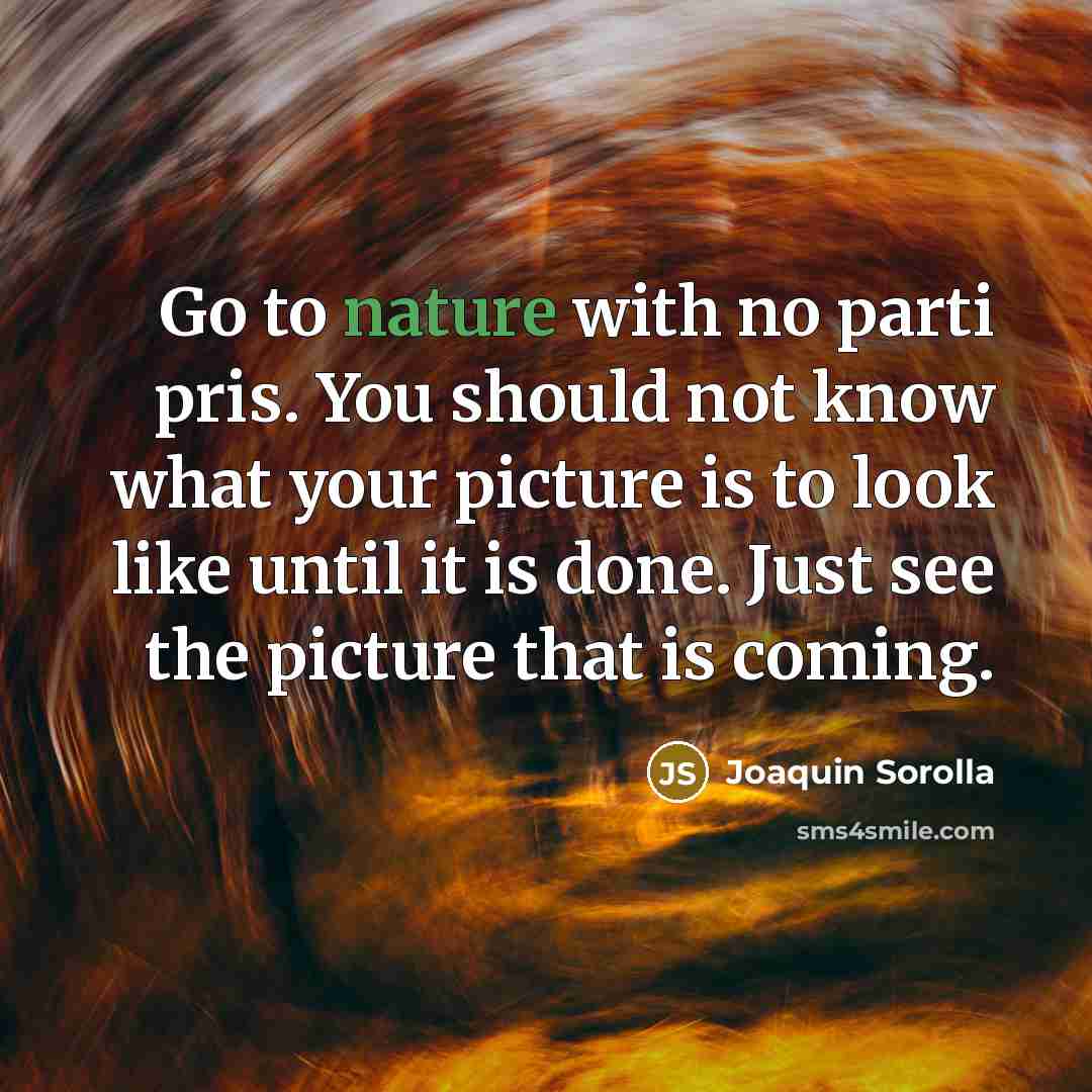 “Go to nature with no parti pris. You should not…” quote by Joaquin Sorolla