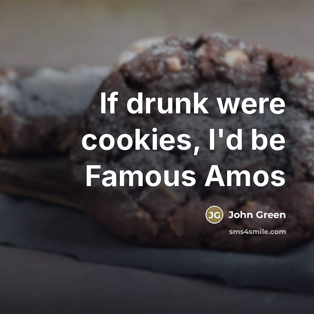 “If drunk were cookies, I'd be Famous Amos…” quote by John Green