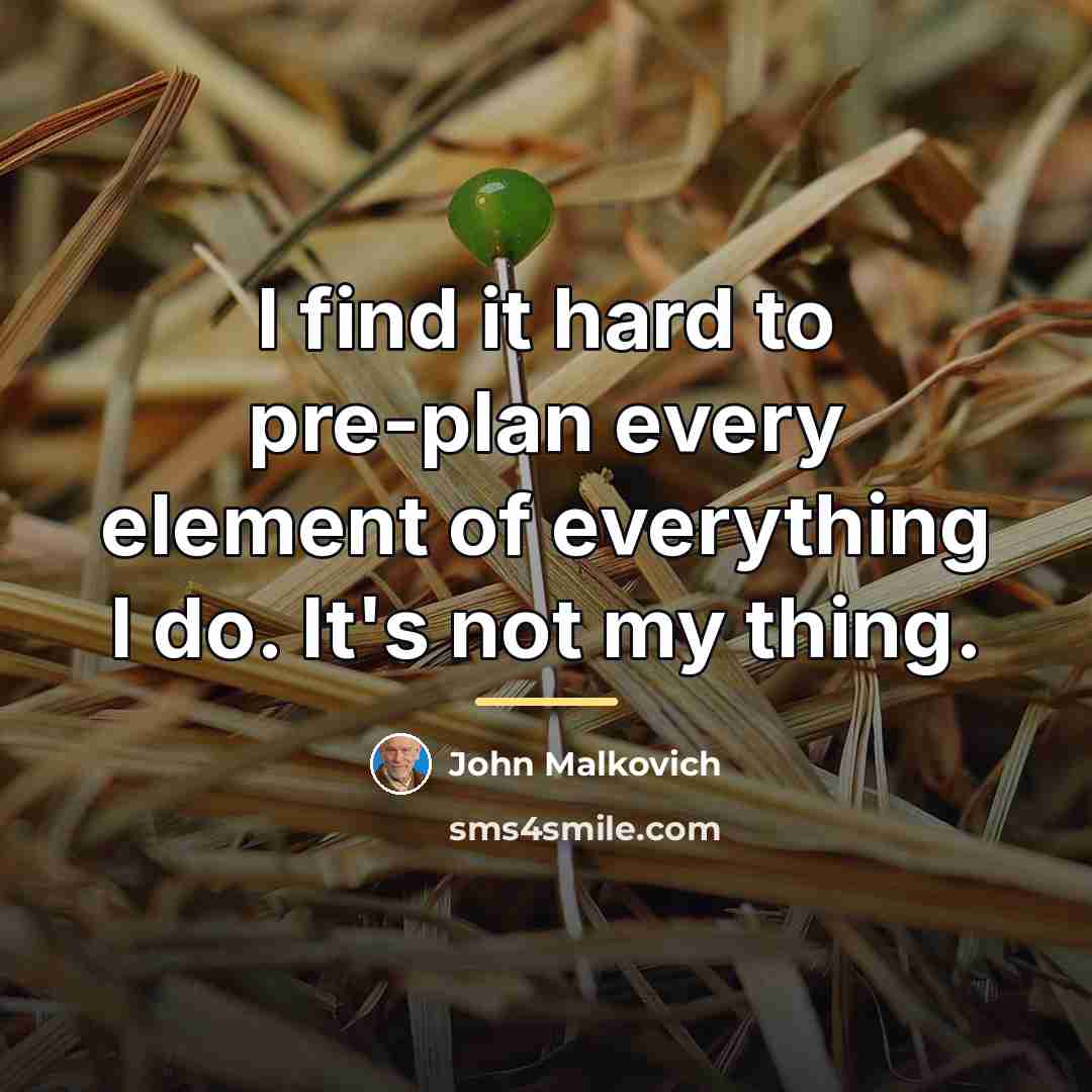 “I find it hard to pre-plan every element of everything…” quote by John Malkovich
