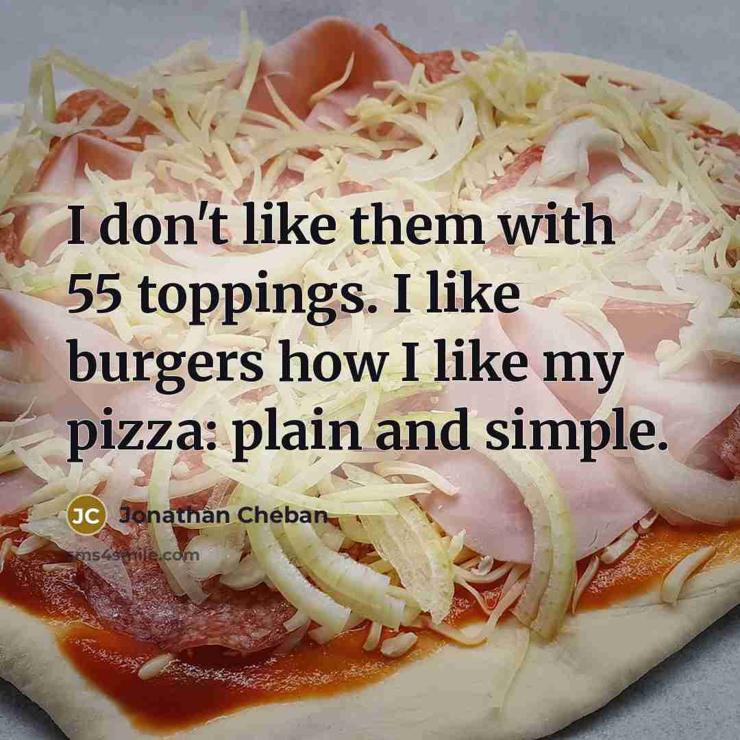 “I don't like them with 55 toppings. I like burgers…” quote by Jonathan Cheban
