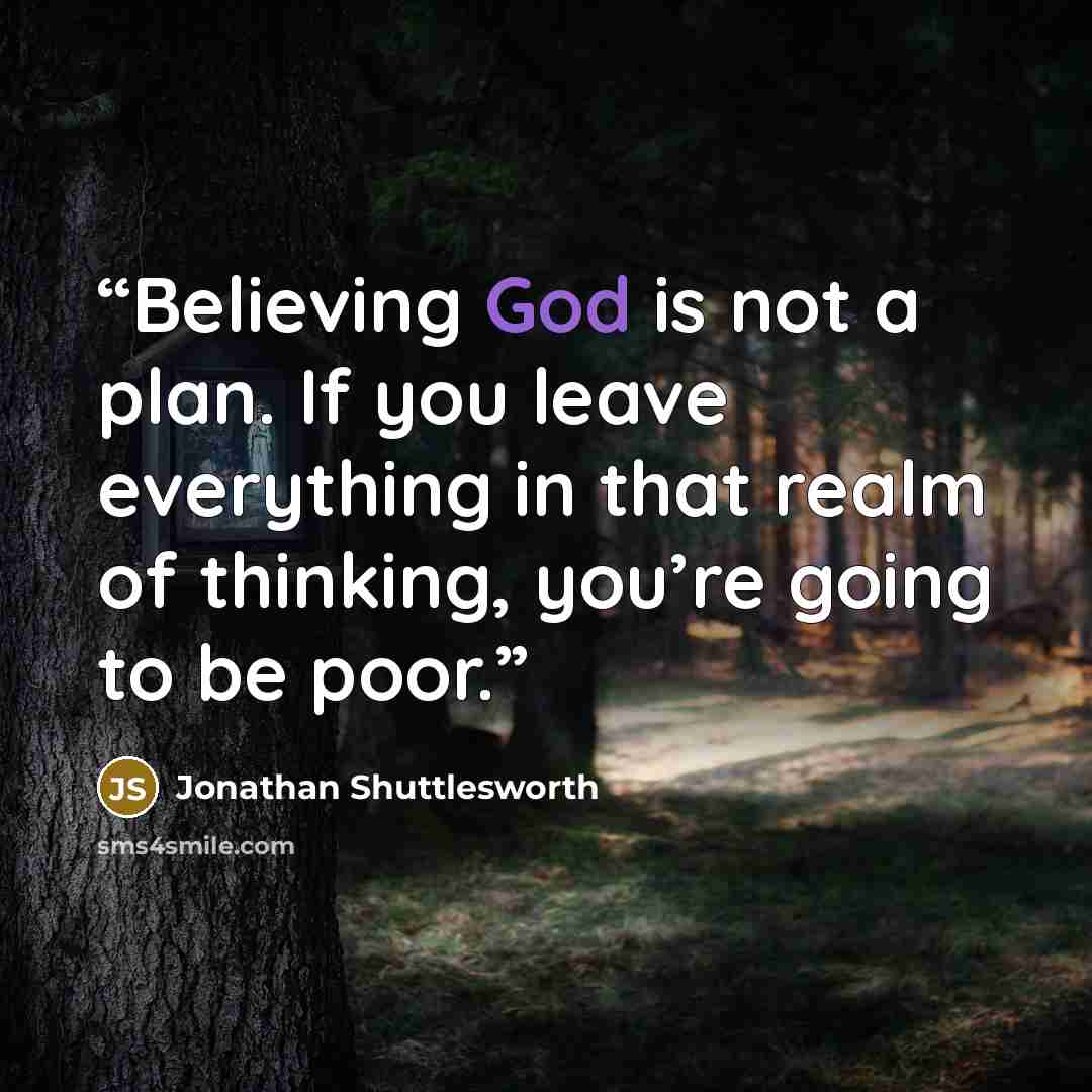 “Believing God is not a plan. If you leave everything in that realm of thinking, you’re going to be poor.” quote by Jonathan Shuttlesworth