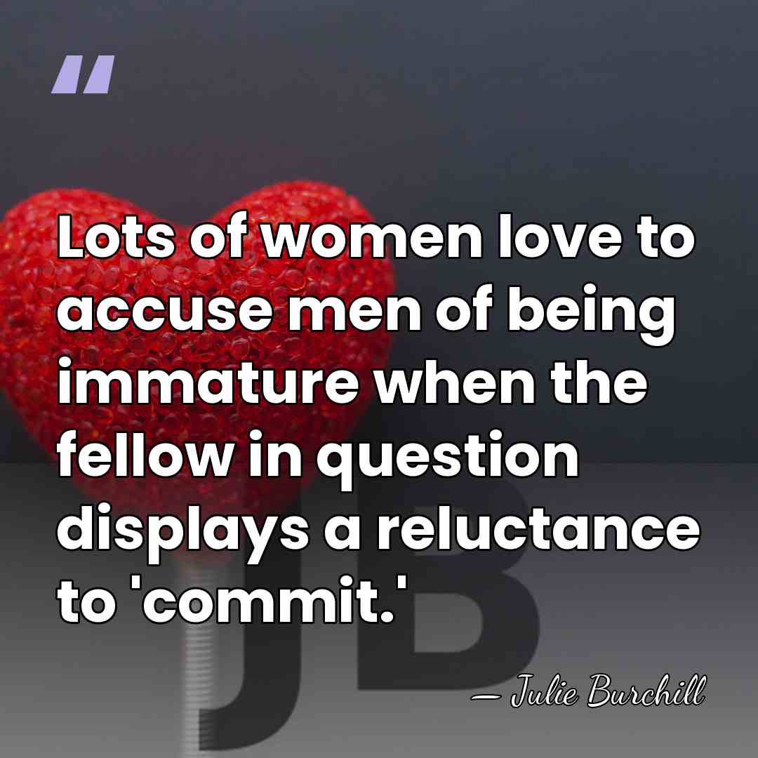 Lots of women love to accuse men of being immature when the&hellip; - Julie Burchill