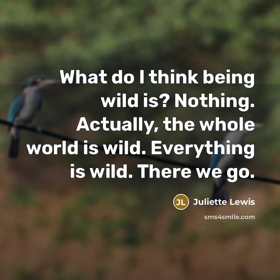 “What do I think being wild is? Nothing. Actually, the…” quote by Juliette Lewis