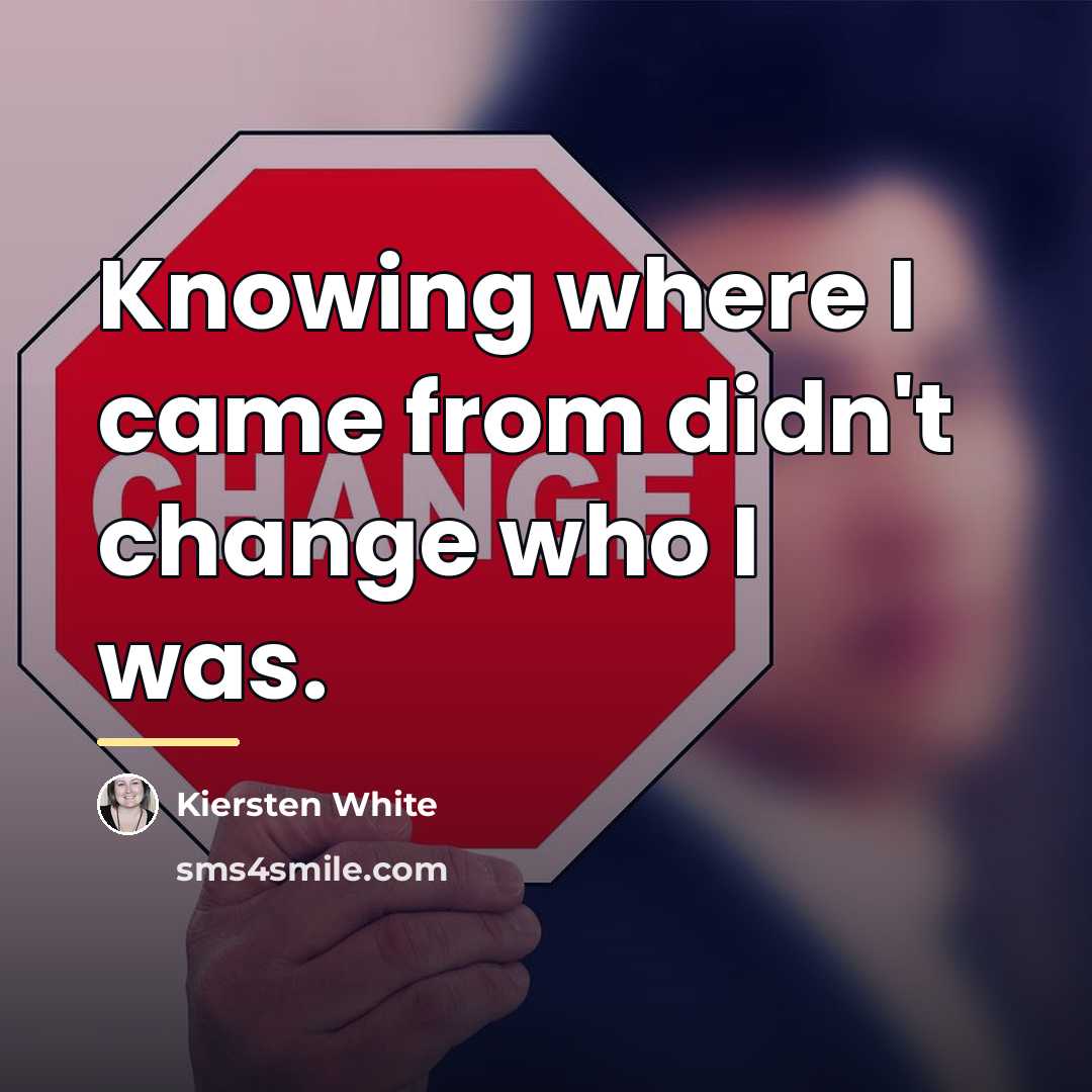 “Knowing where I came from didn't change who I was.…” quote by Kiersten White