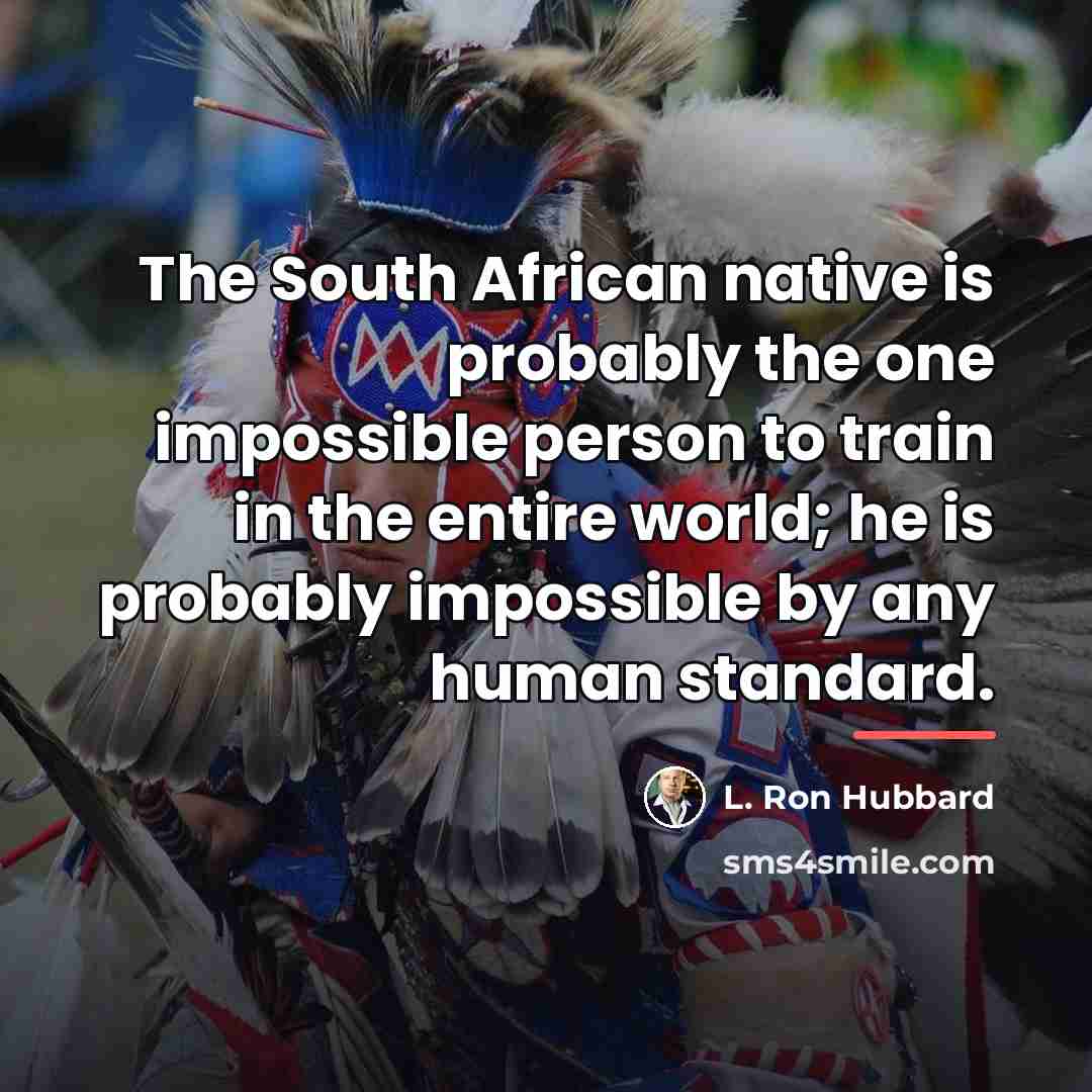 “The South African native is probably the one impossible person…” quote by L. Ron Hubbard