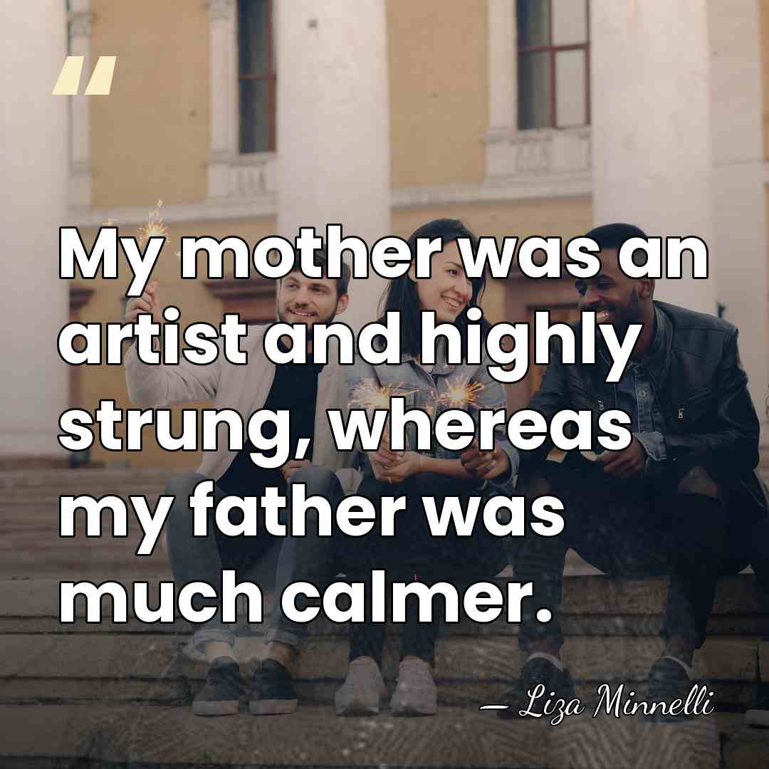 My mother was an artist and highly strung, whereas my father was&hellip; - Liza Minnelli