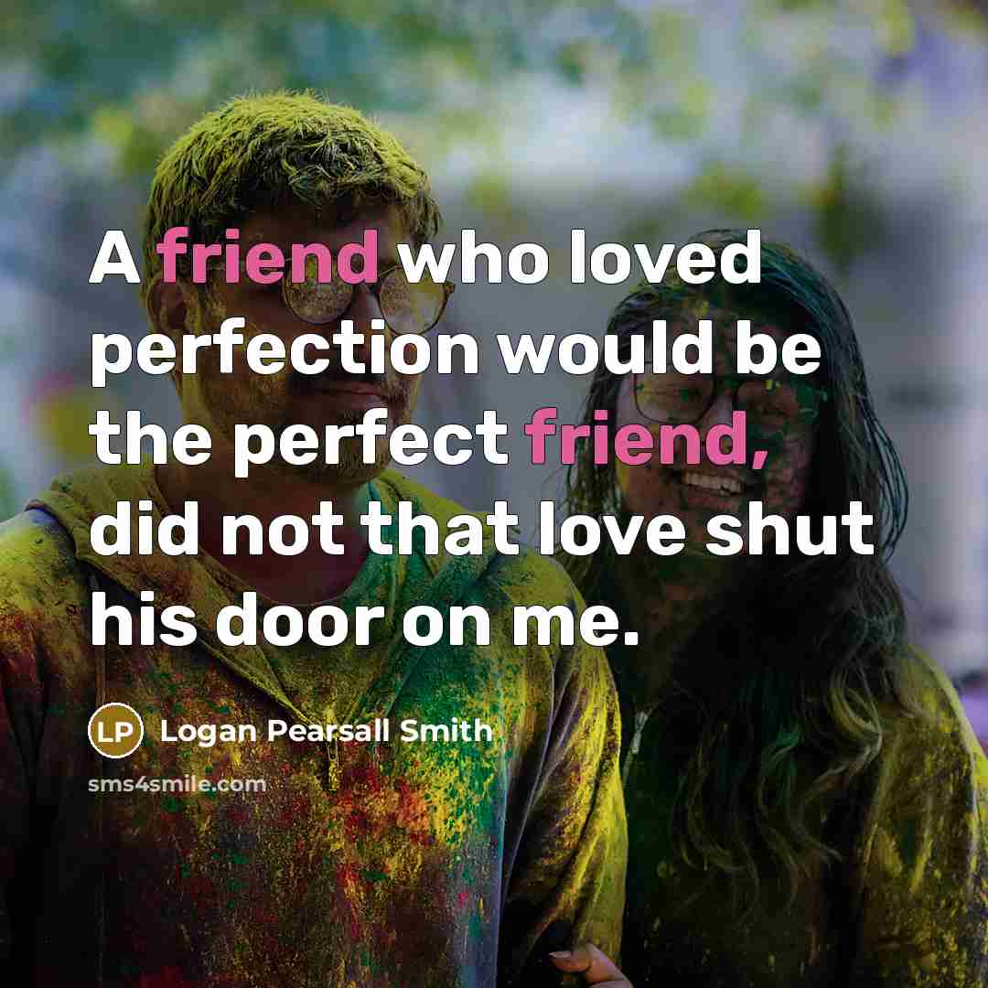 “A friend who loved perfection would be the perfect friend,…” quote by Logan Pearsall Smith