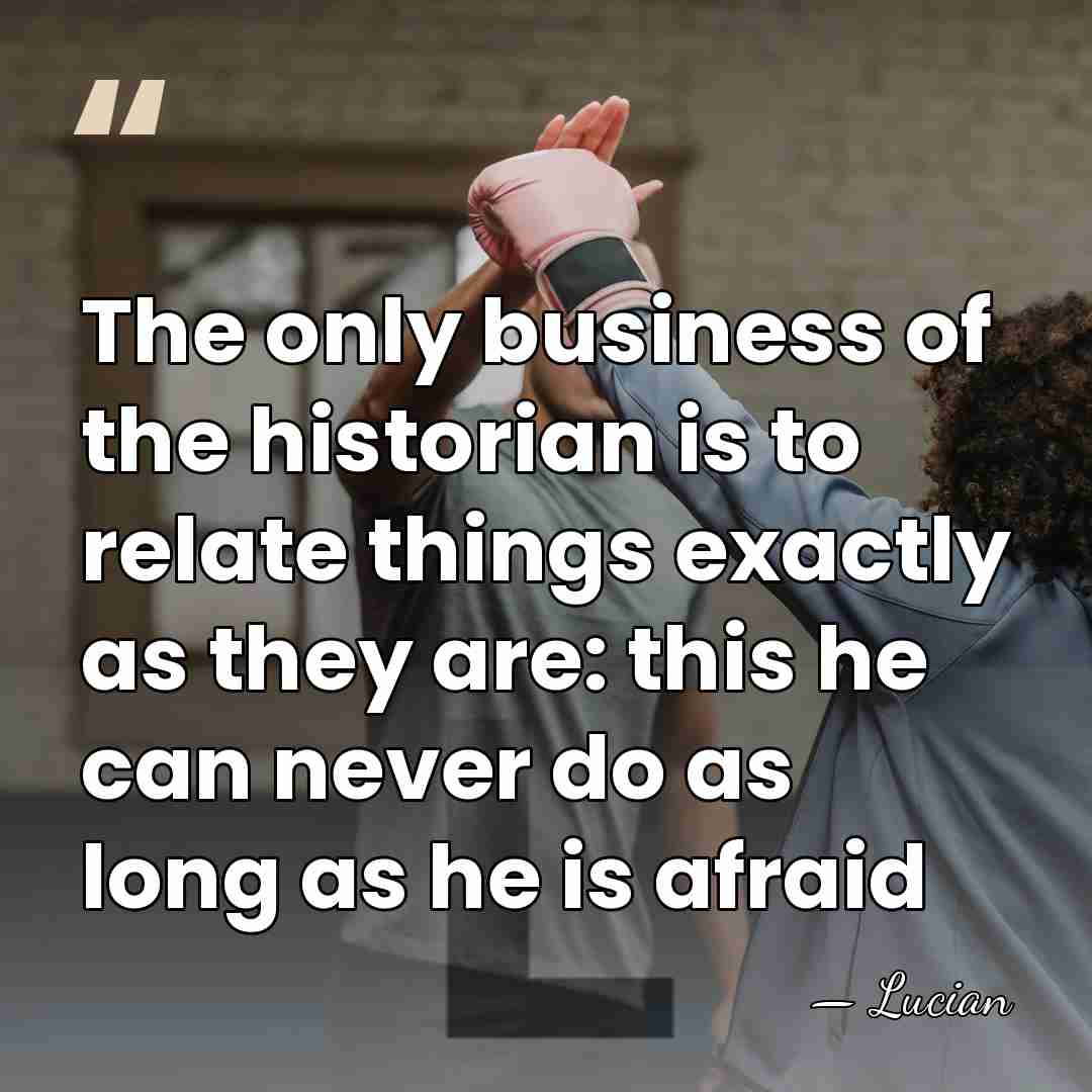 The only business of the historian is to relate things exactly as&hellip; - Lucian