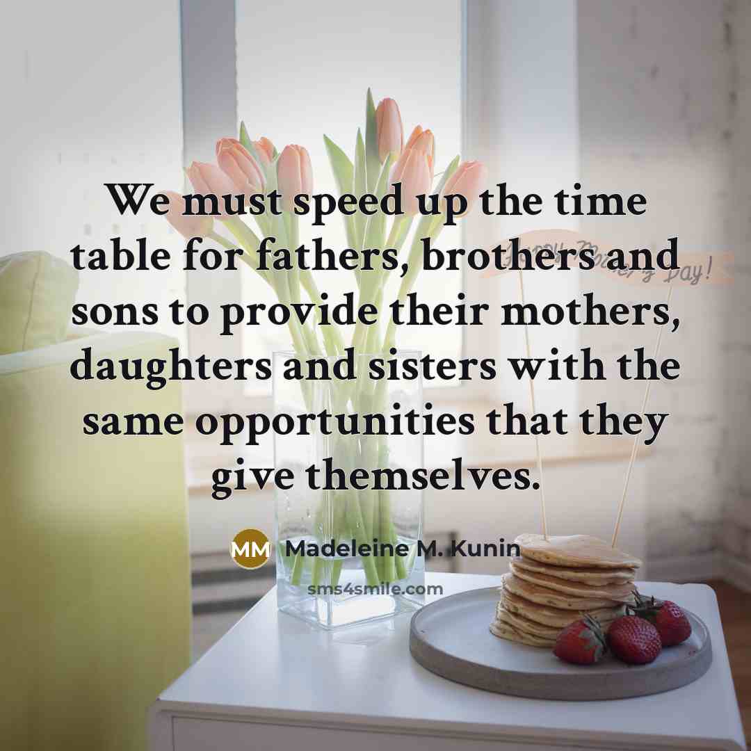 “We must speed up the time table for fathers, brothers…” quote by Madeleine M. Kunin
