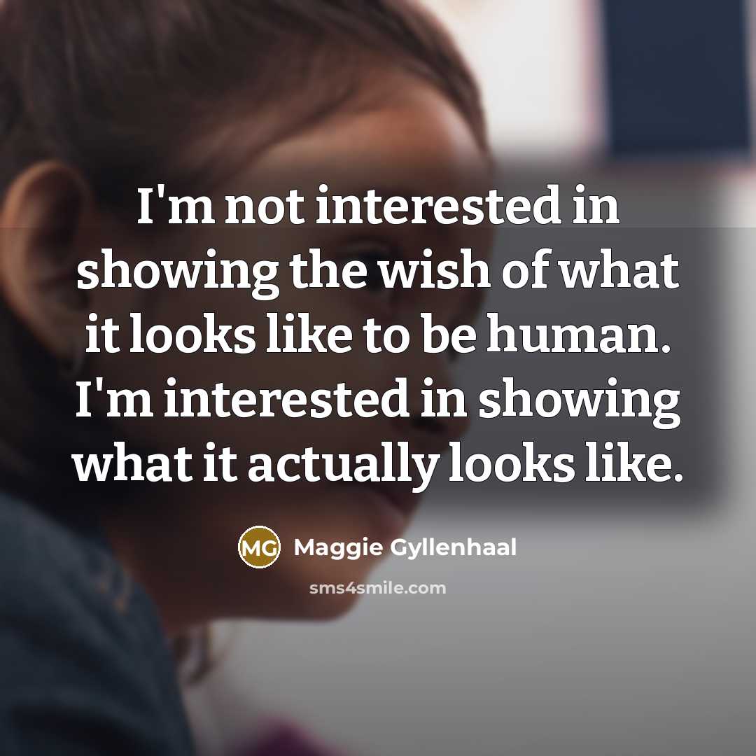 “I'm not interested in showing the wish of what it…” quote by Maggie Gyllenhaal