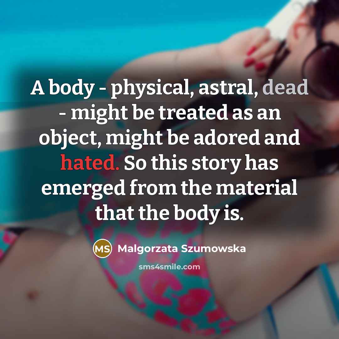 “A body - physical, astral, dead - might be treated…” quote by Malgorzata Szumowska