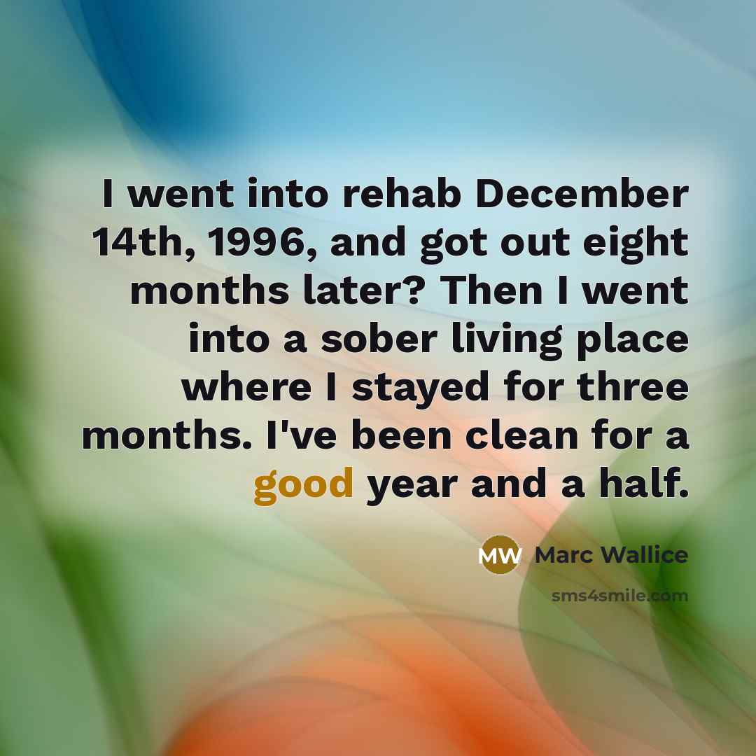 “I went into rehab December 14th, 1996, and got out…” quote by Marc Wallice