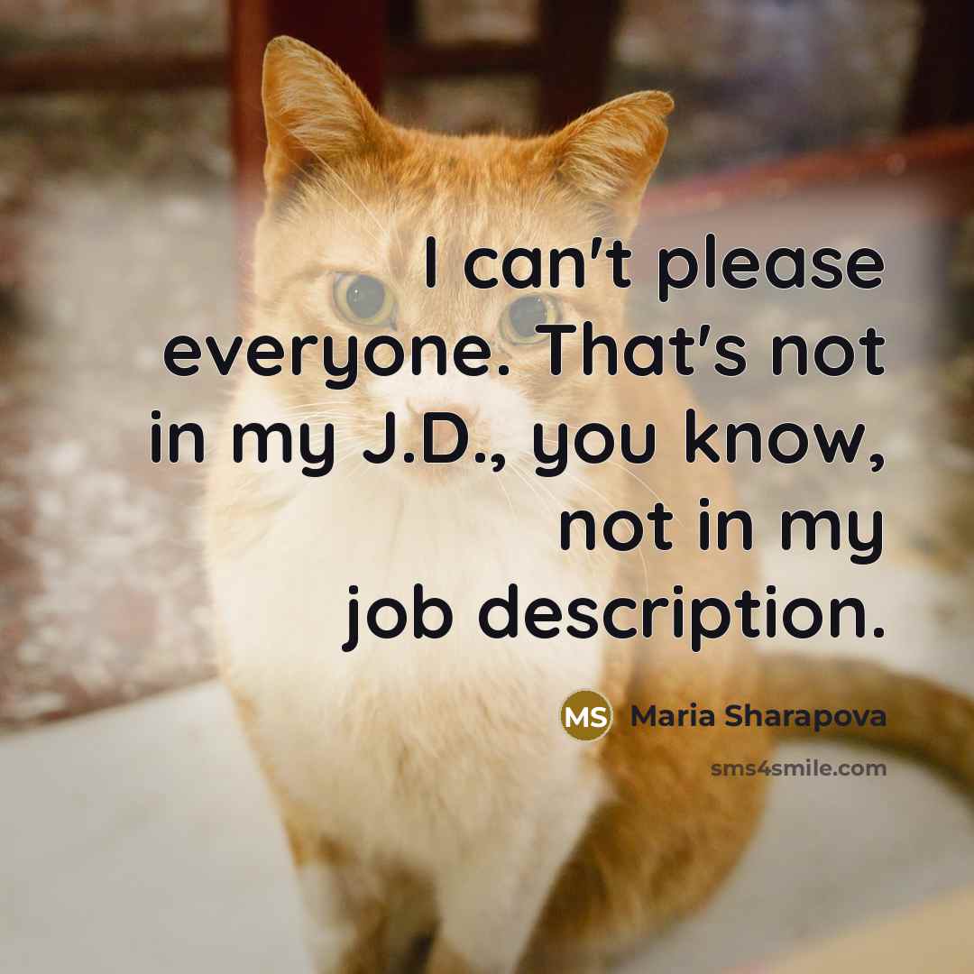 “I can't please everyone. That's not in my J.D., you…” quote by Maria Sharapova