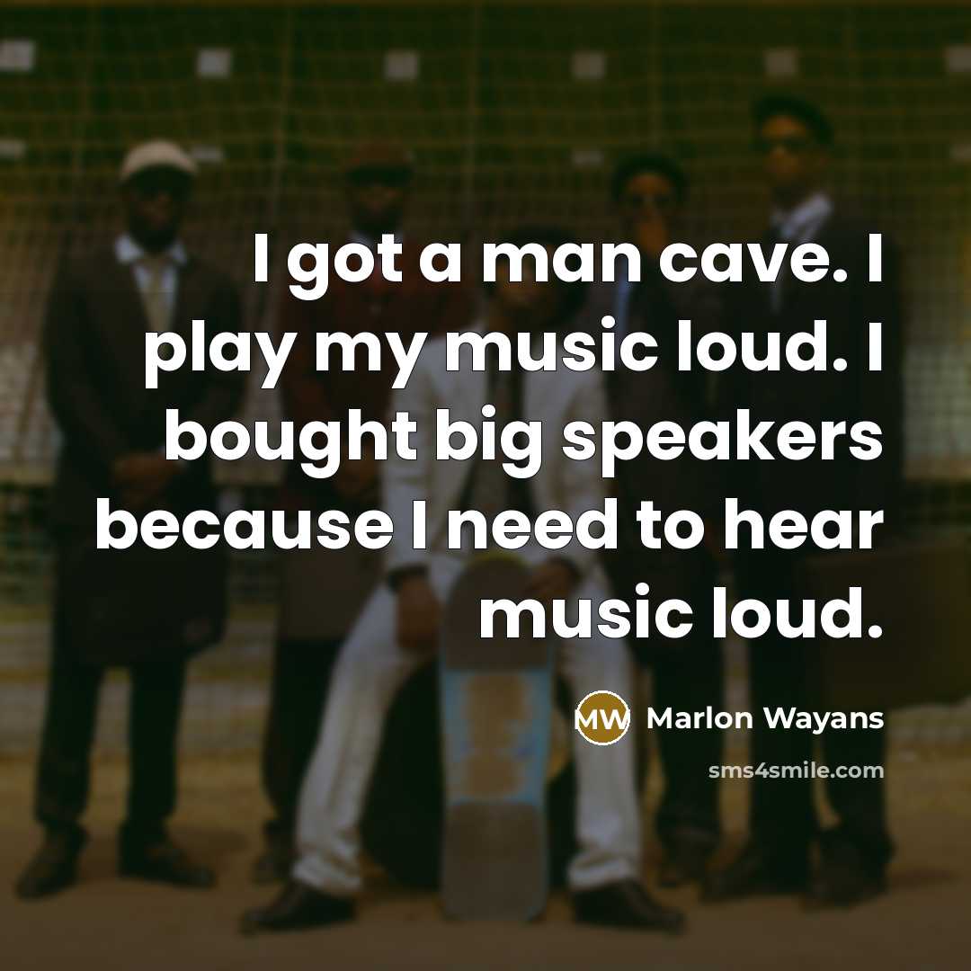 “I got a man cave. I play my music loud.…” quote by Marlon Wayans