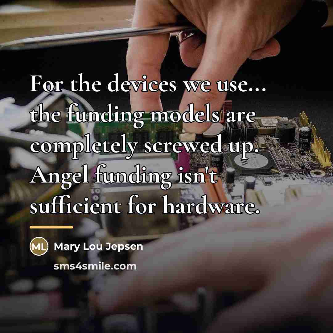 “For the devices we use... the funding models are completely…” quote by Mary Lou Jepsen