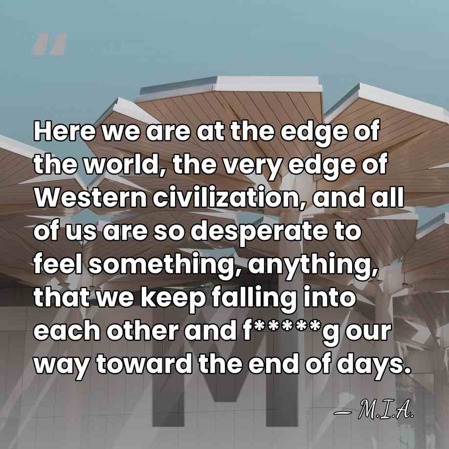 Here we are at the edge of the world, the very edge&hellip; - M.I.A.