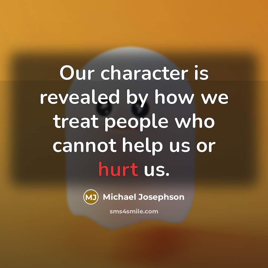 “Our character is revealed by how we treat people who…” quote by Michael Josephson