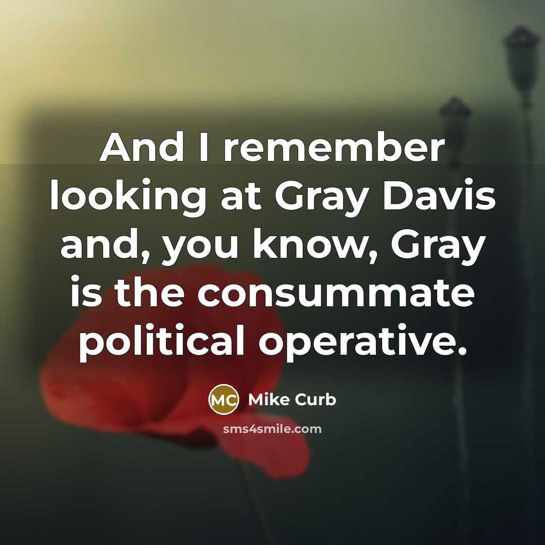 “And I remember looking at Gray Davis and, you know, Gray is the consummate political operative.” quote by Mike Curb