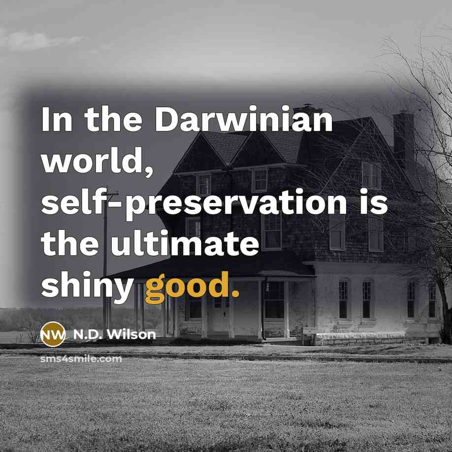 “In the Darwinian world, self-preservation is the ultimate shiny good.…” quote by N.D. Wilson