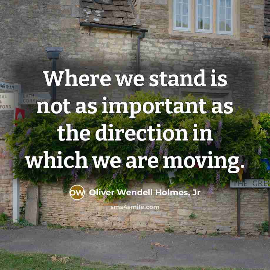 “Where we stand is not as important as the direction…” quote by Oliver Wendell Holmes, Jr